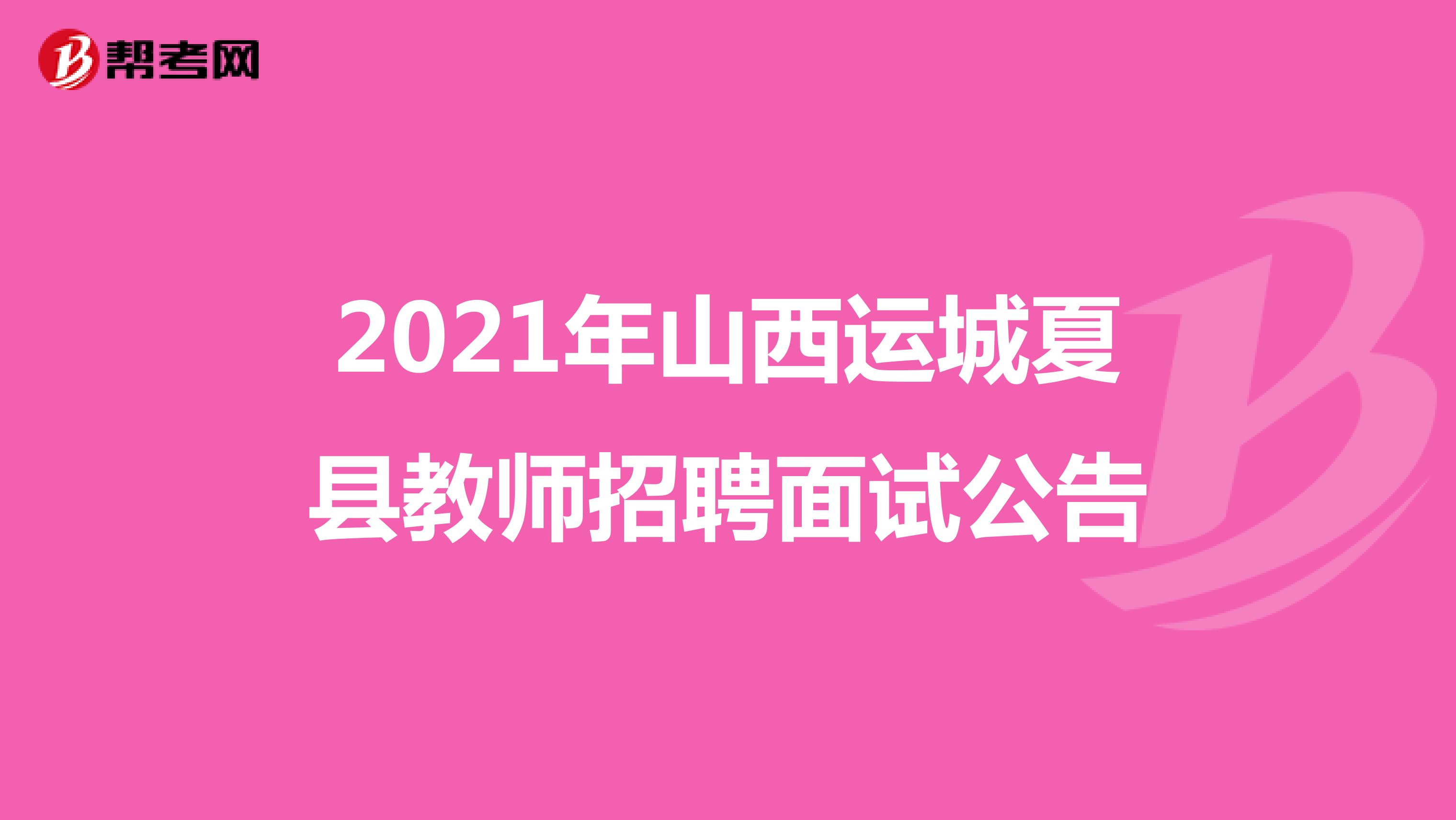 2021年山西运城夏县教师招聘面试公告