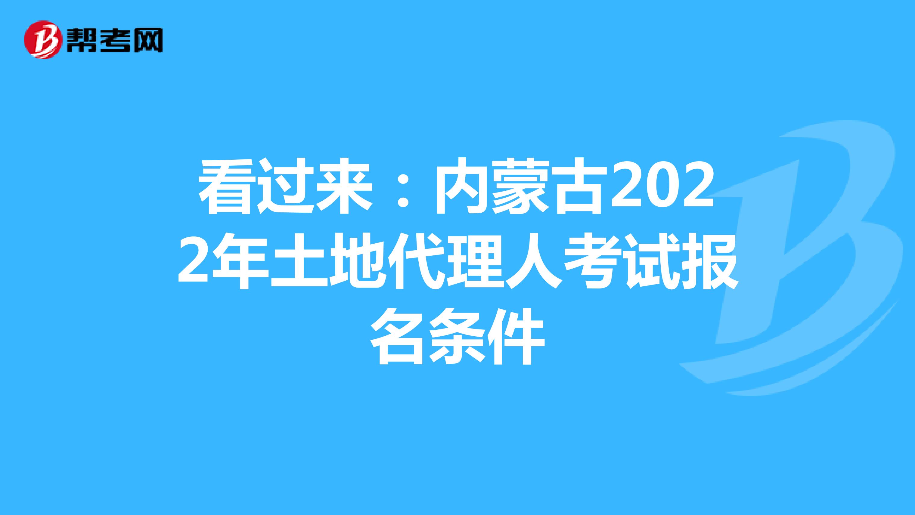 看过来：内蒙古2022年土地代理人考试报名条件