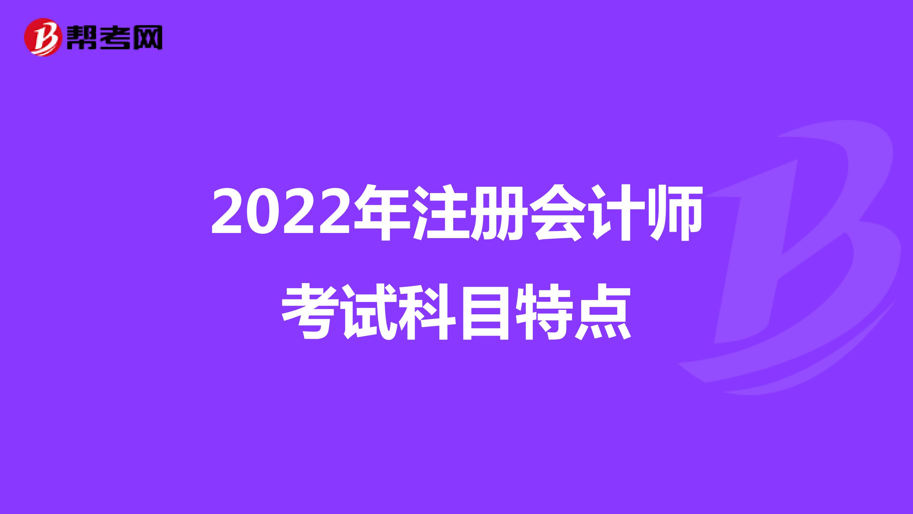 2022年注册会计师考试科目特点