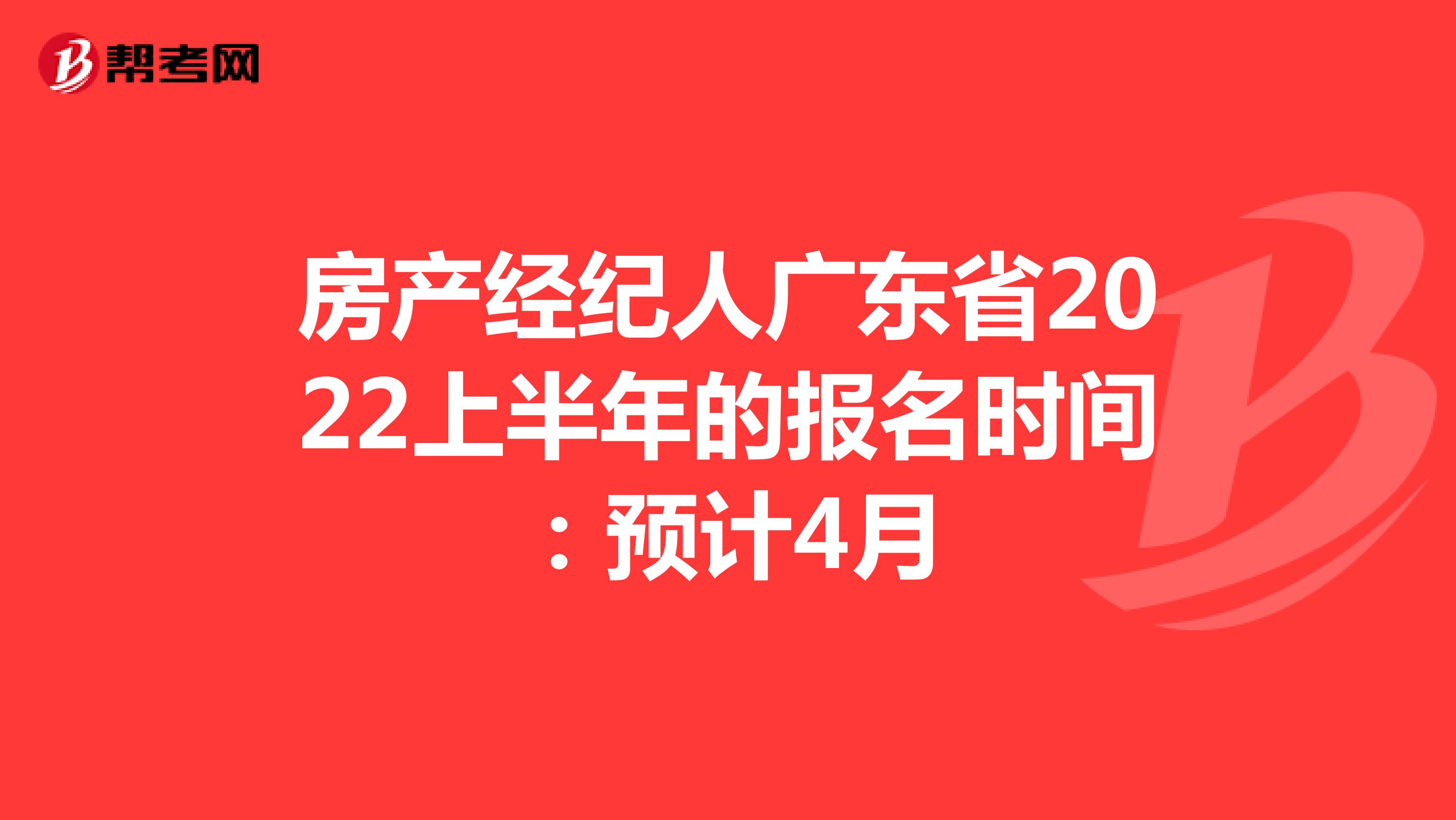 房产经纪人广东省2022上半年的报名时间：预计4月