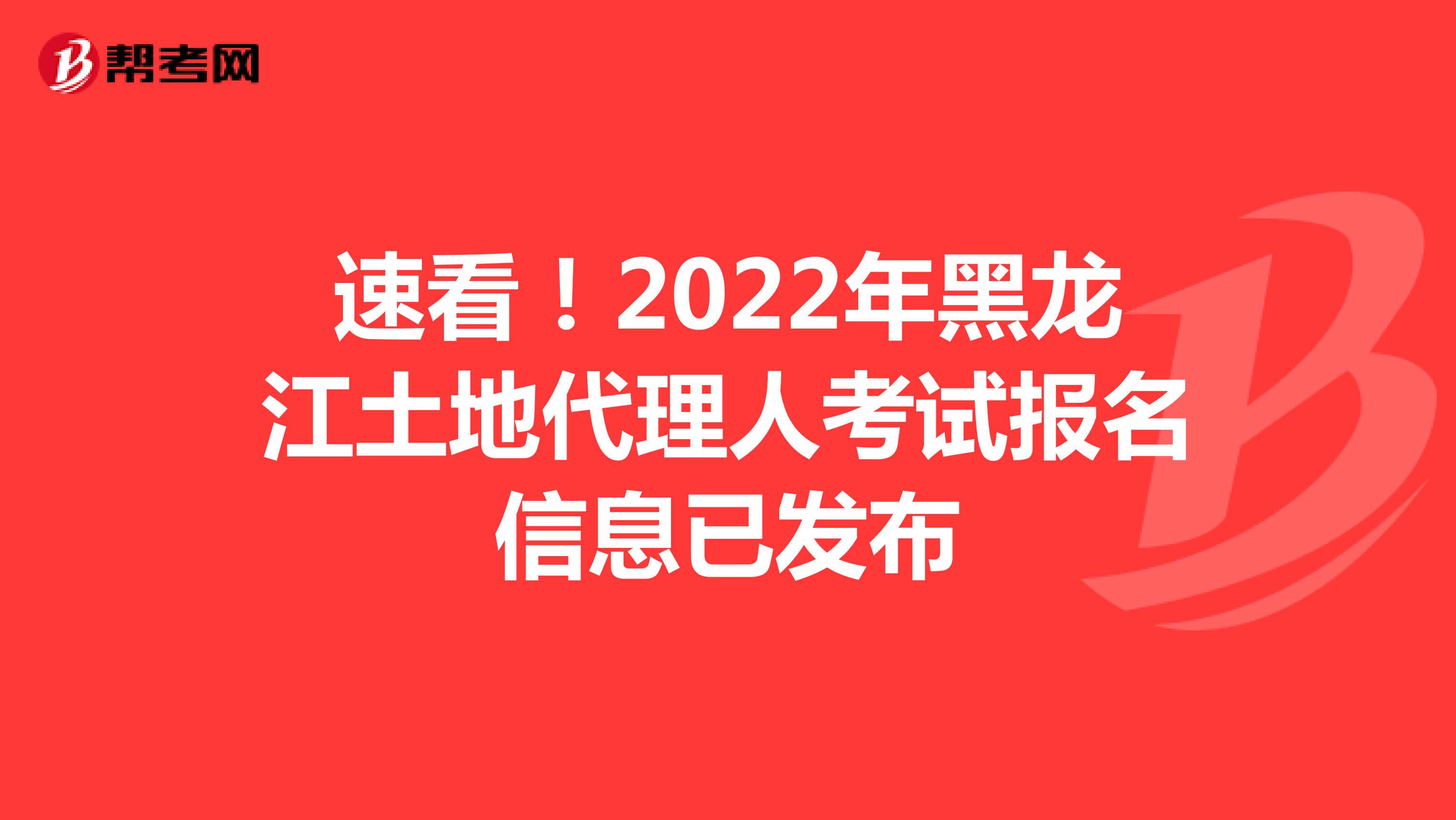 速看！2022年黑龍江土地代理人考試報名信息已發布