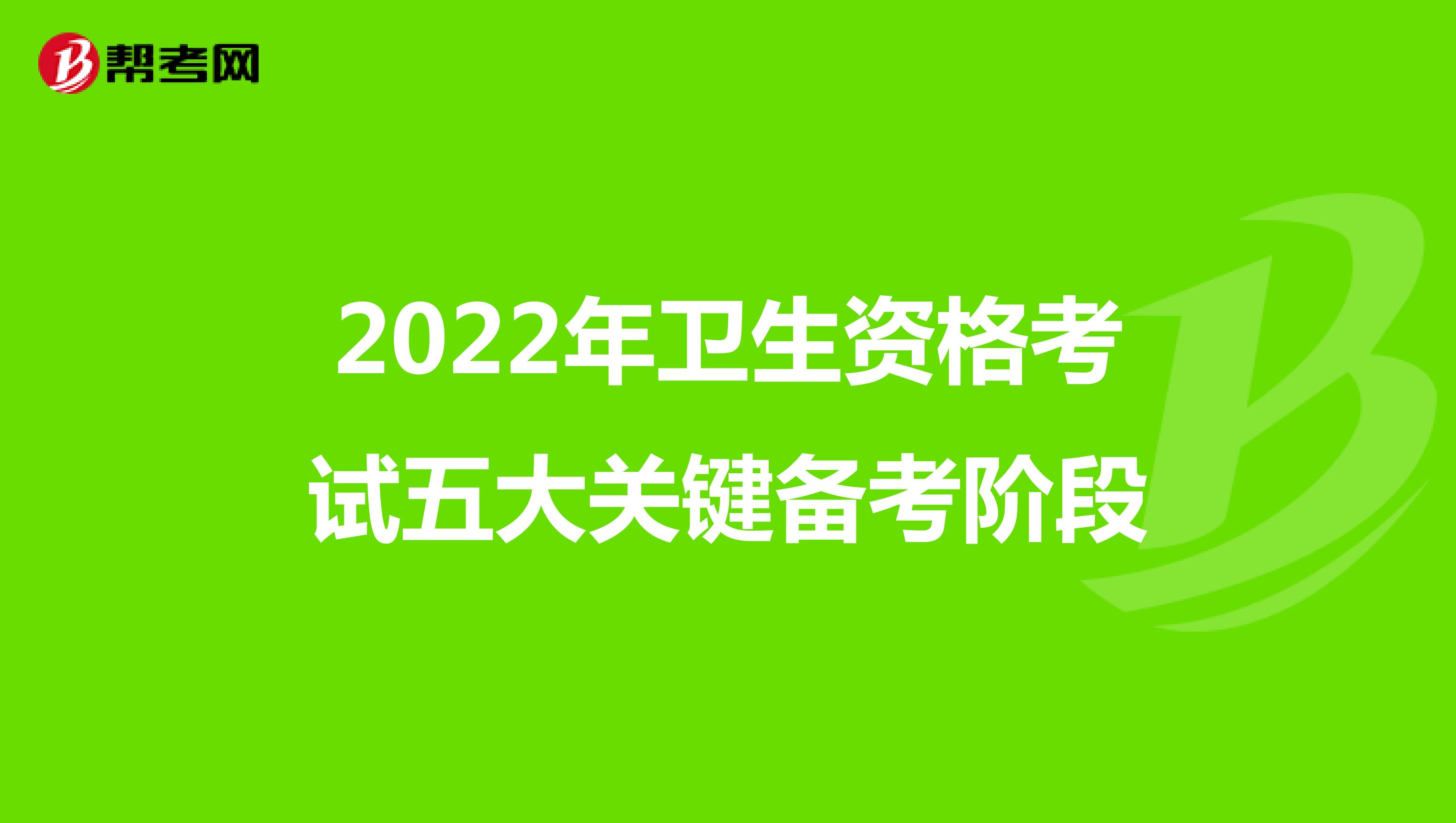 2022年卫生资格考试五大关键备考阶段