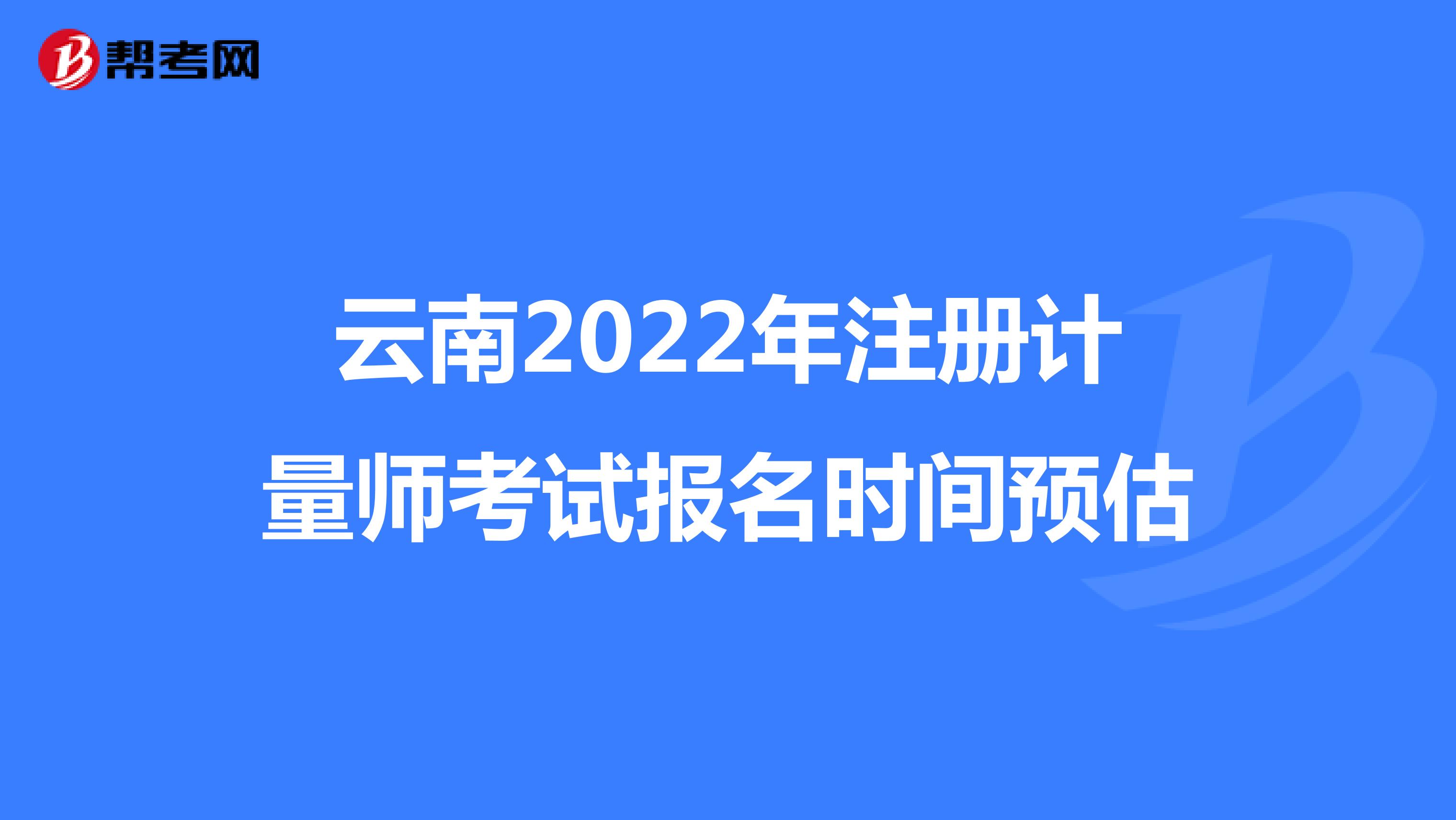 云南2022年注册计量师考试报名时间预估