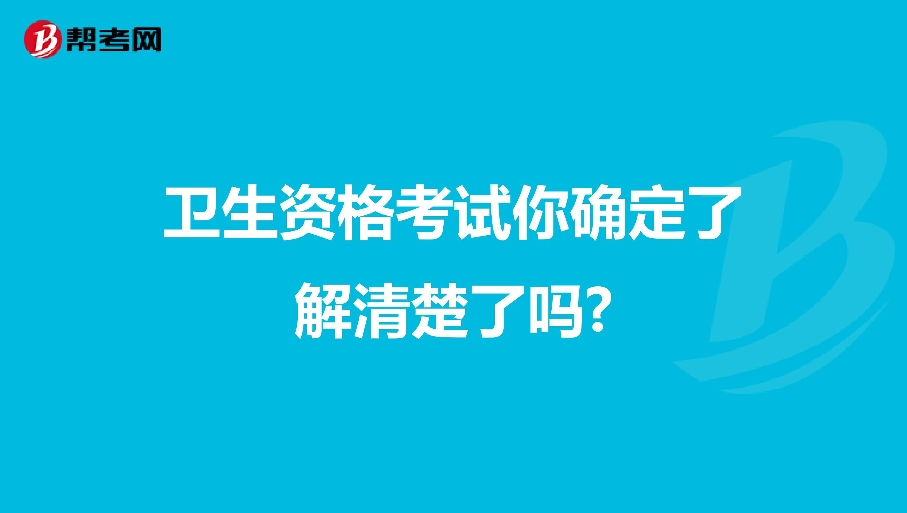 卫生资格考试你确定了解清楚了吗?