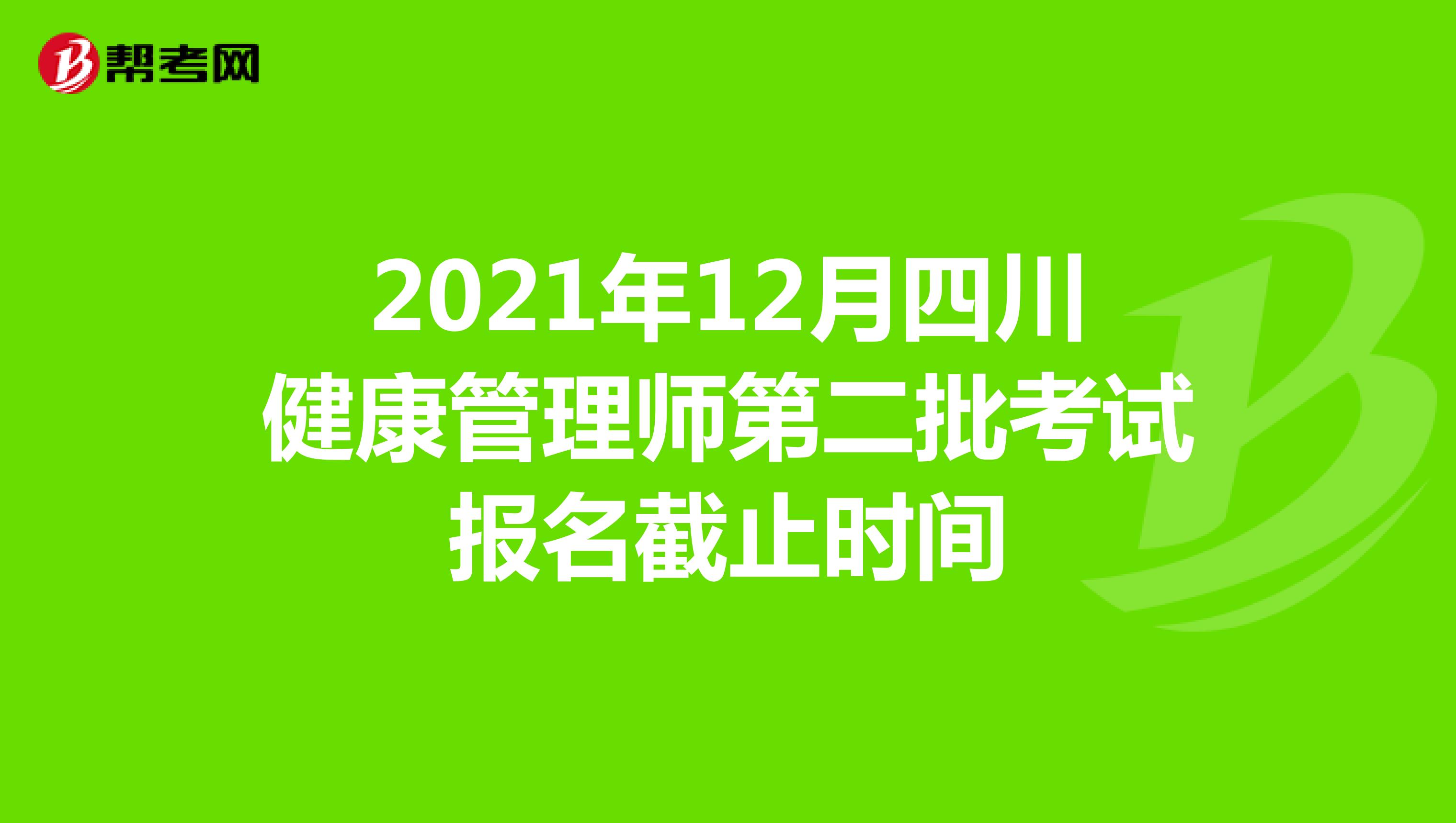 2021年12月四川健康管理师第二批考试报名截止时间