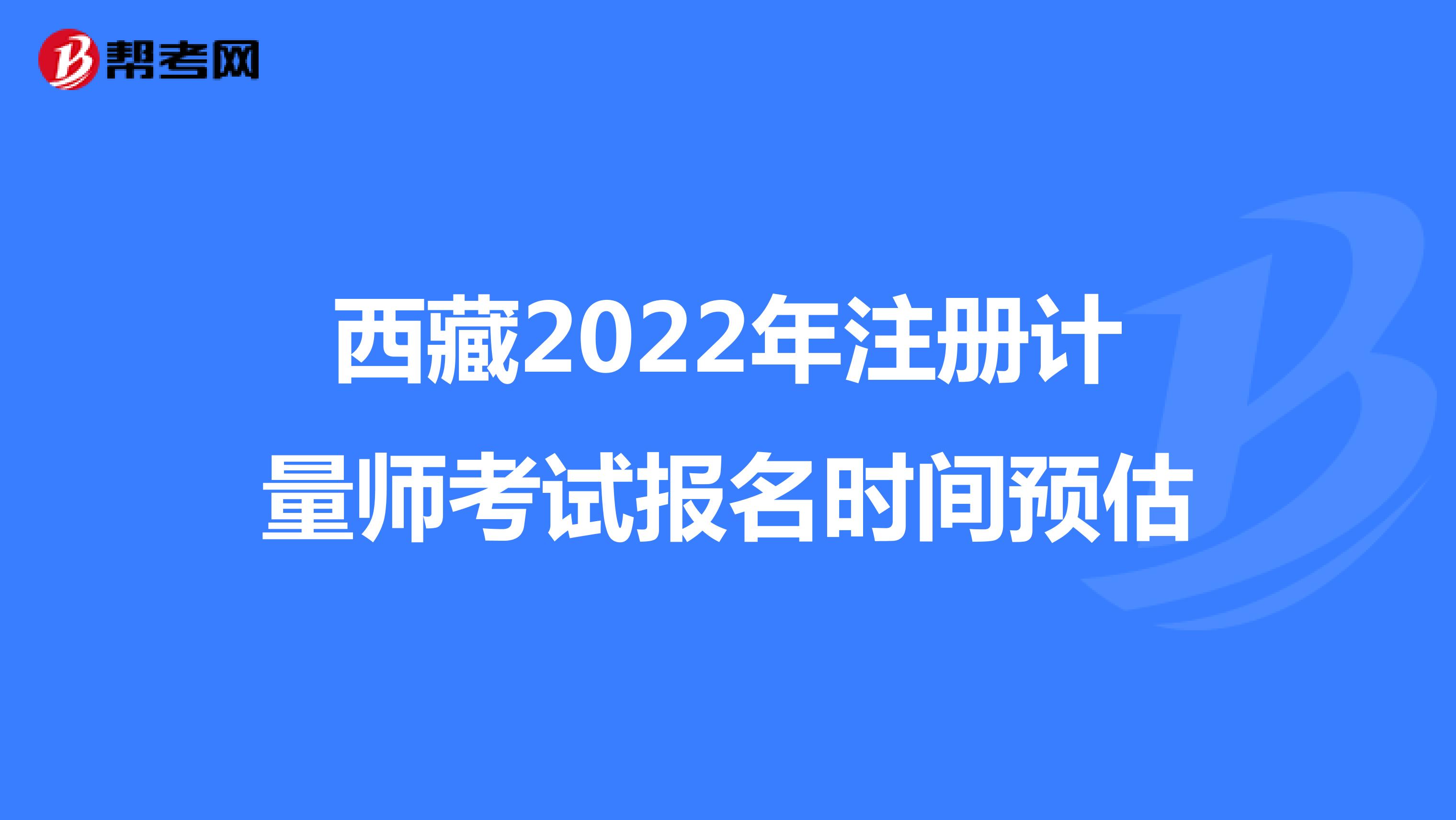 西藏2022年注册计量师考试报名时间预估
