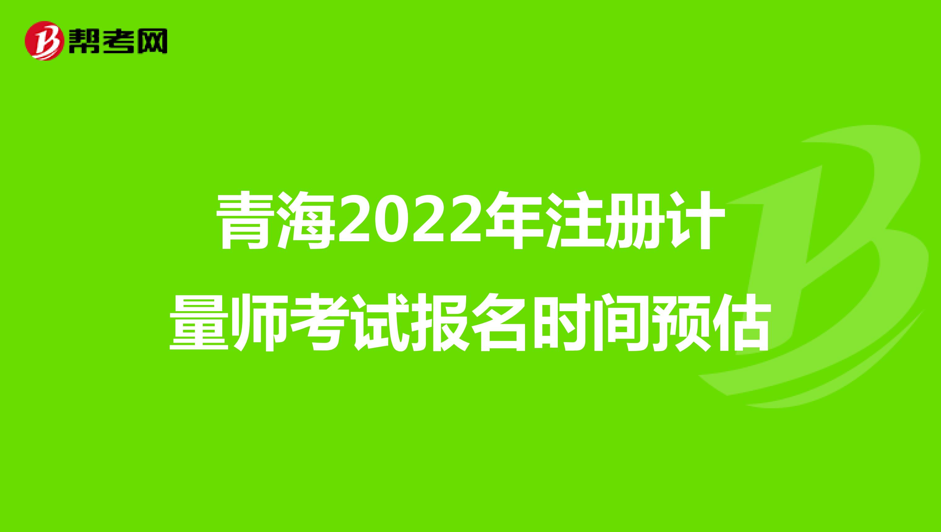 青海2022年注册计量师考试报名时间预估