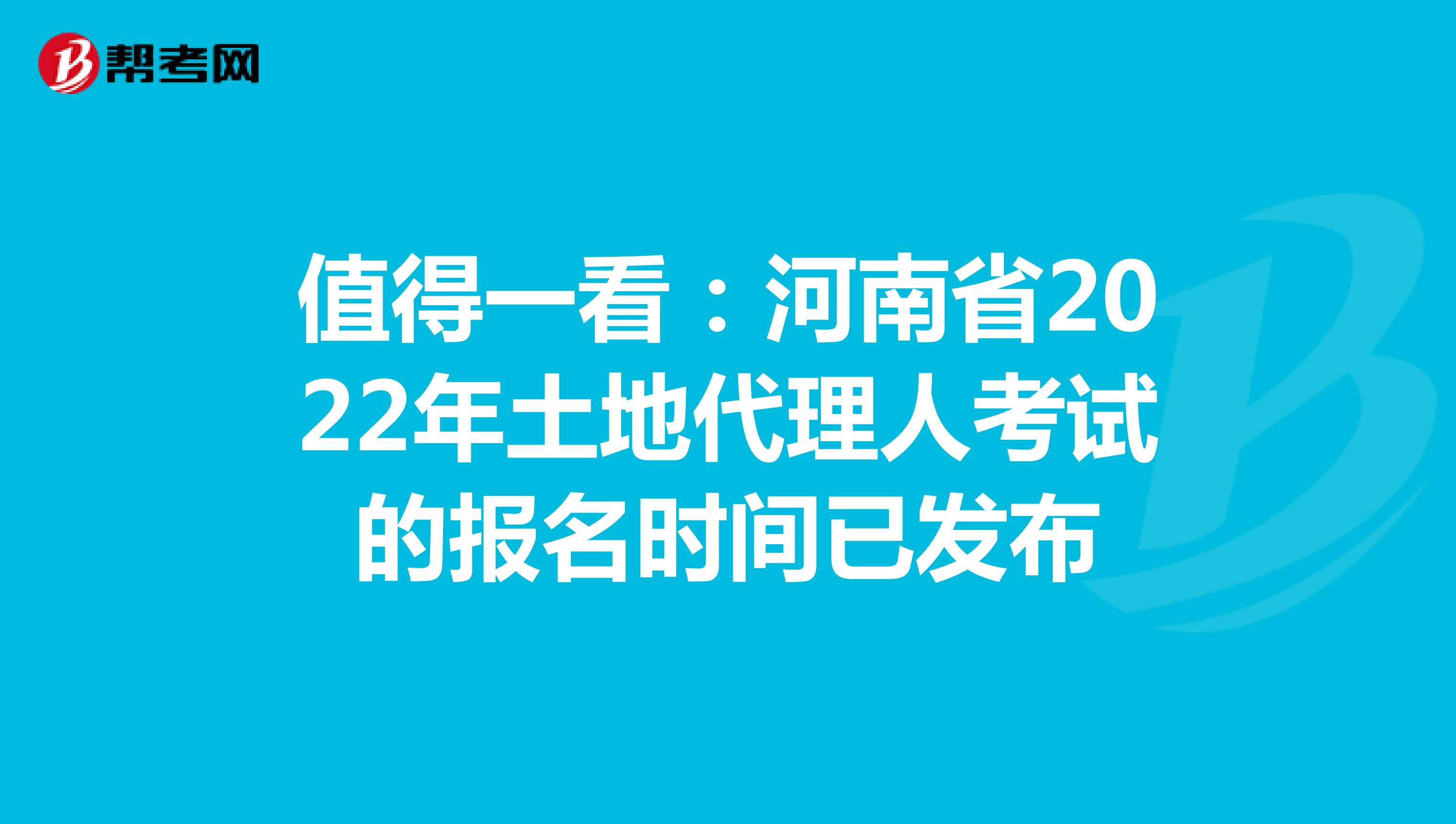 值得一看：河南省2022年土地代理人考試的報名時間已發布