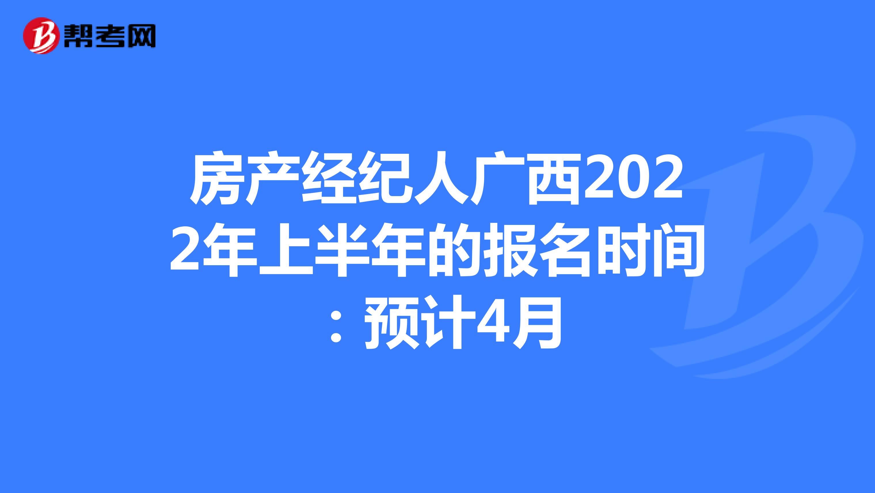 房产经纪人广西2022年上半年的报名时间：预计4月