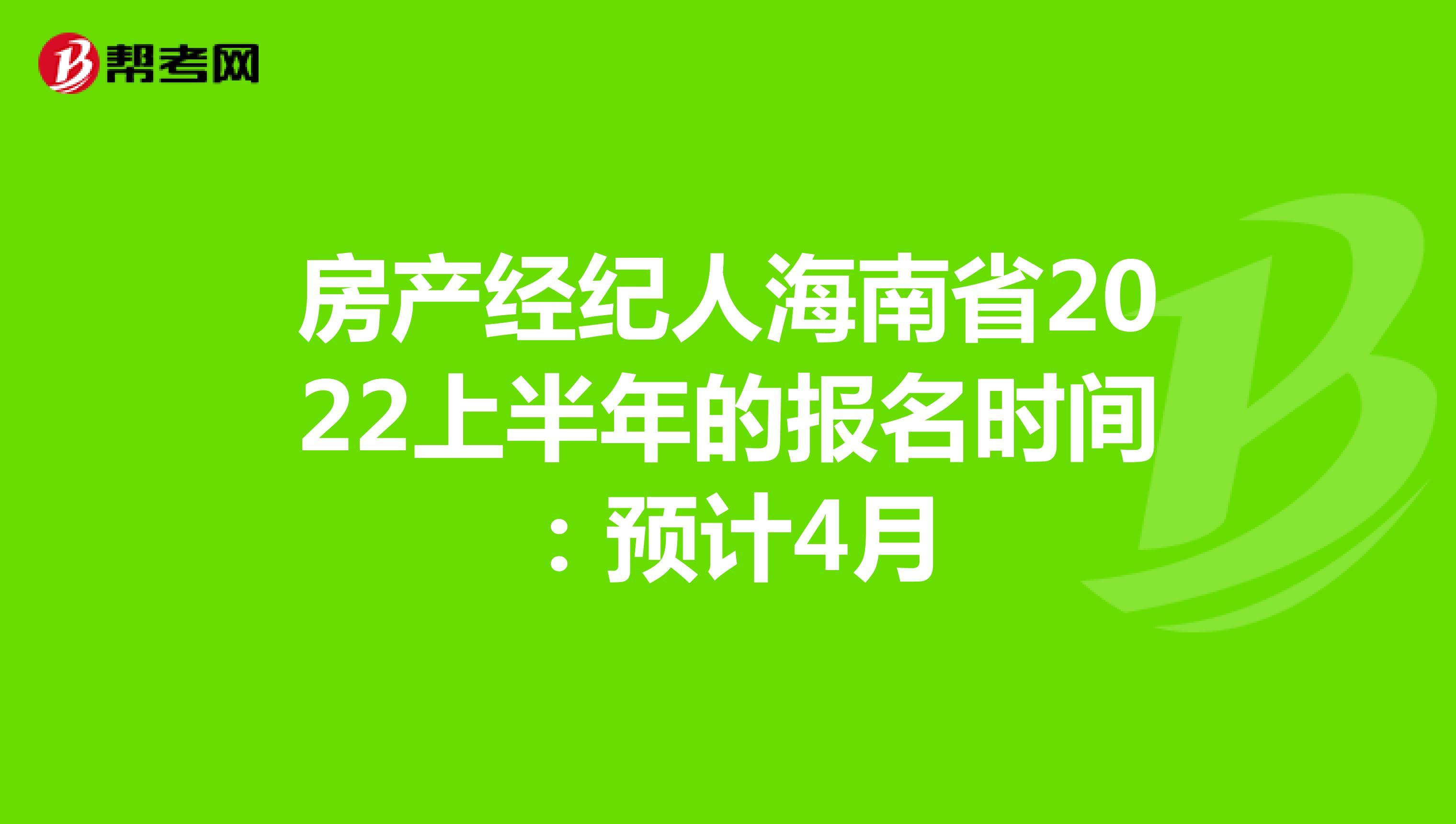 房产经纪人海南省2022上半年的报名时间：预计4月