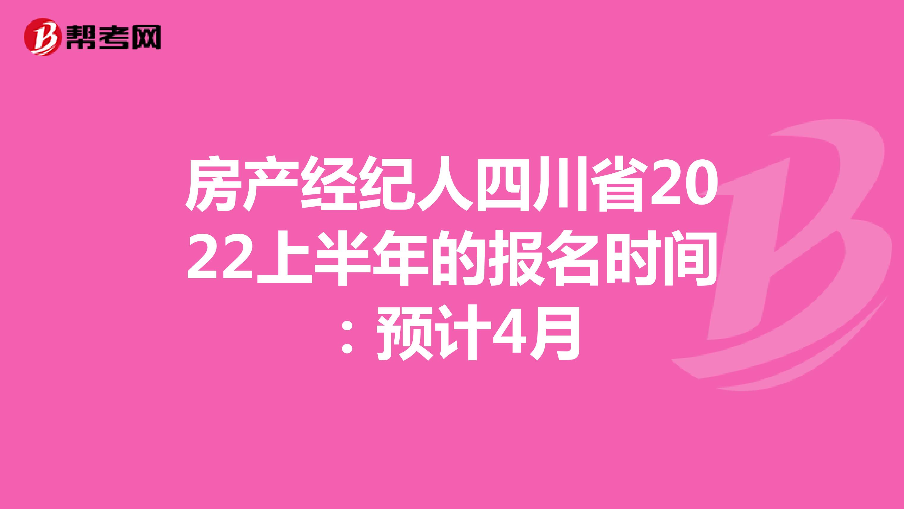 房产经纪人四川省2022上半年的报名时间：预计4月