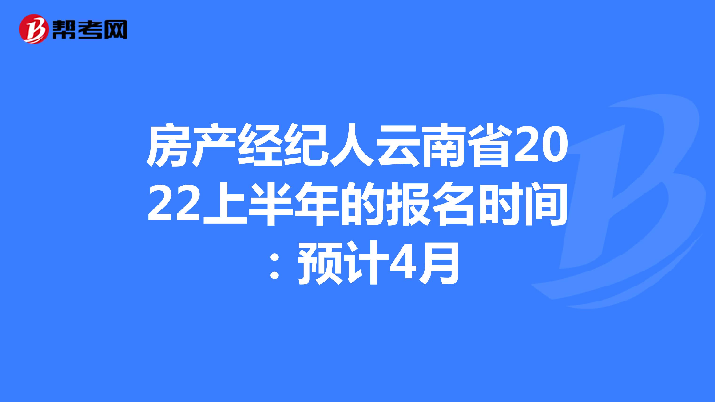 房产经纪人云南省2022上半年的报名时间：预计4月