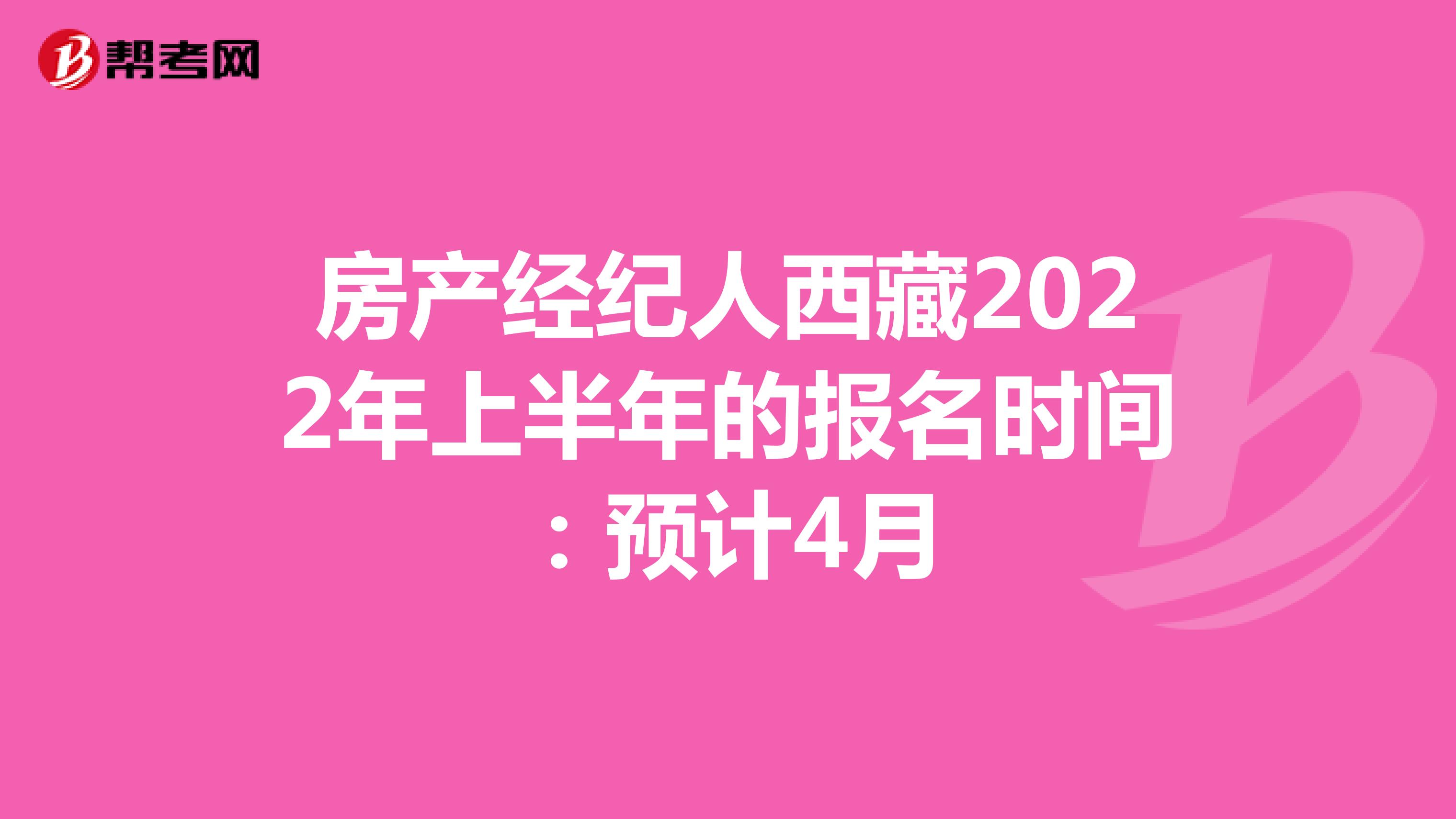 房产经纪人西藏2022年上半年的报名时间：预计4月
