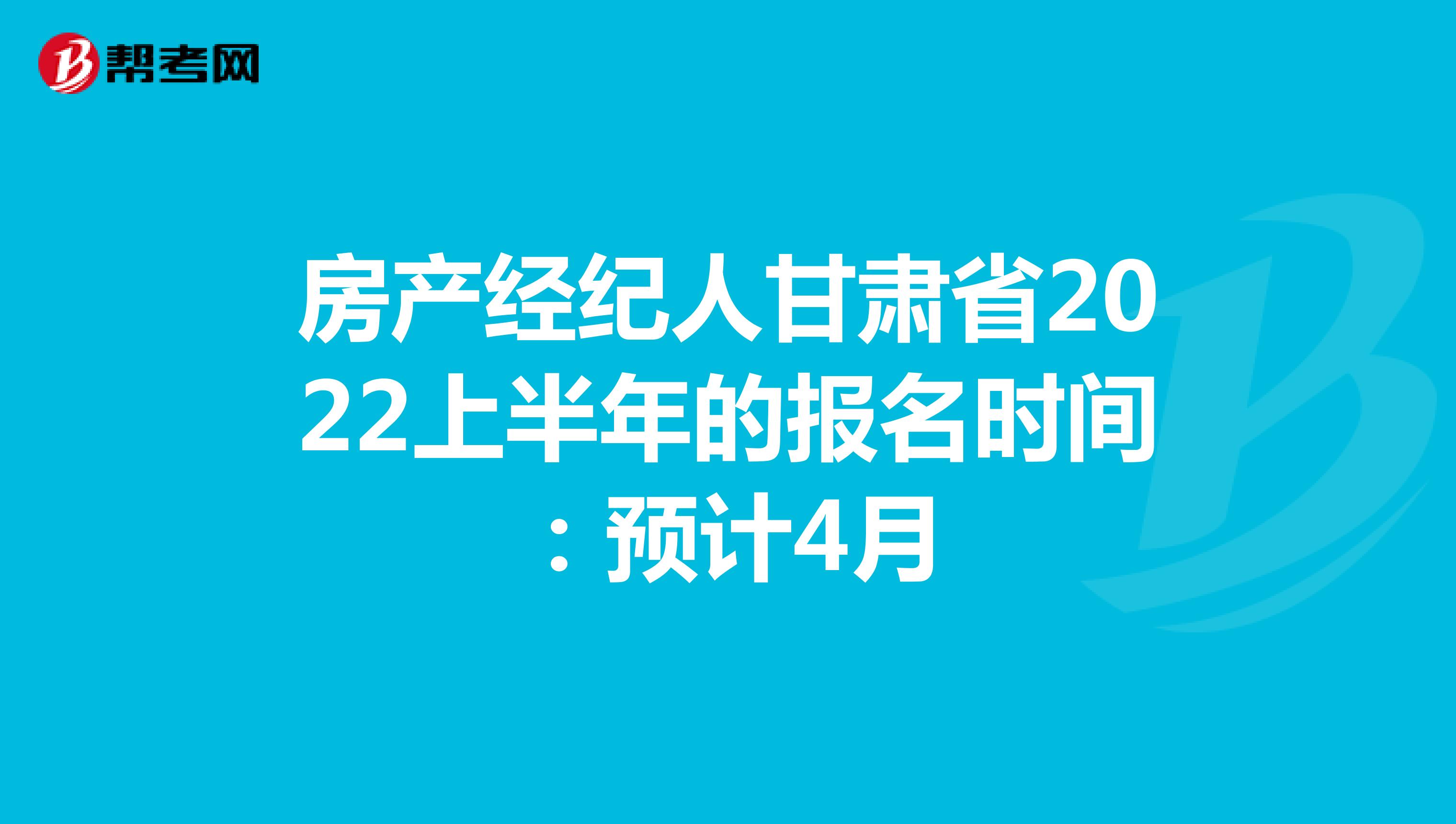 房产经纪人甘肃省2022上半年的报名时间：预计4月