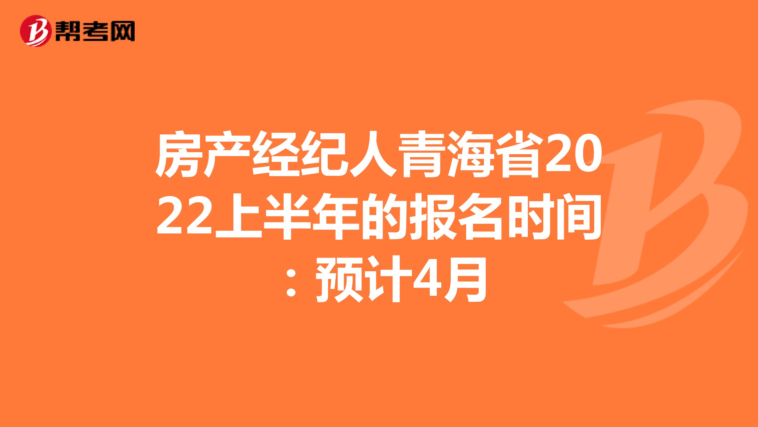 房产经纪人青海省2022上半年的报名时间：预计4月