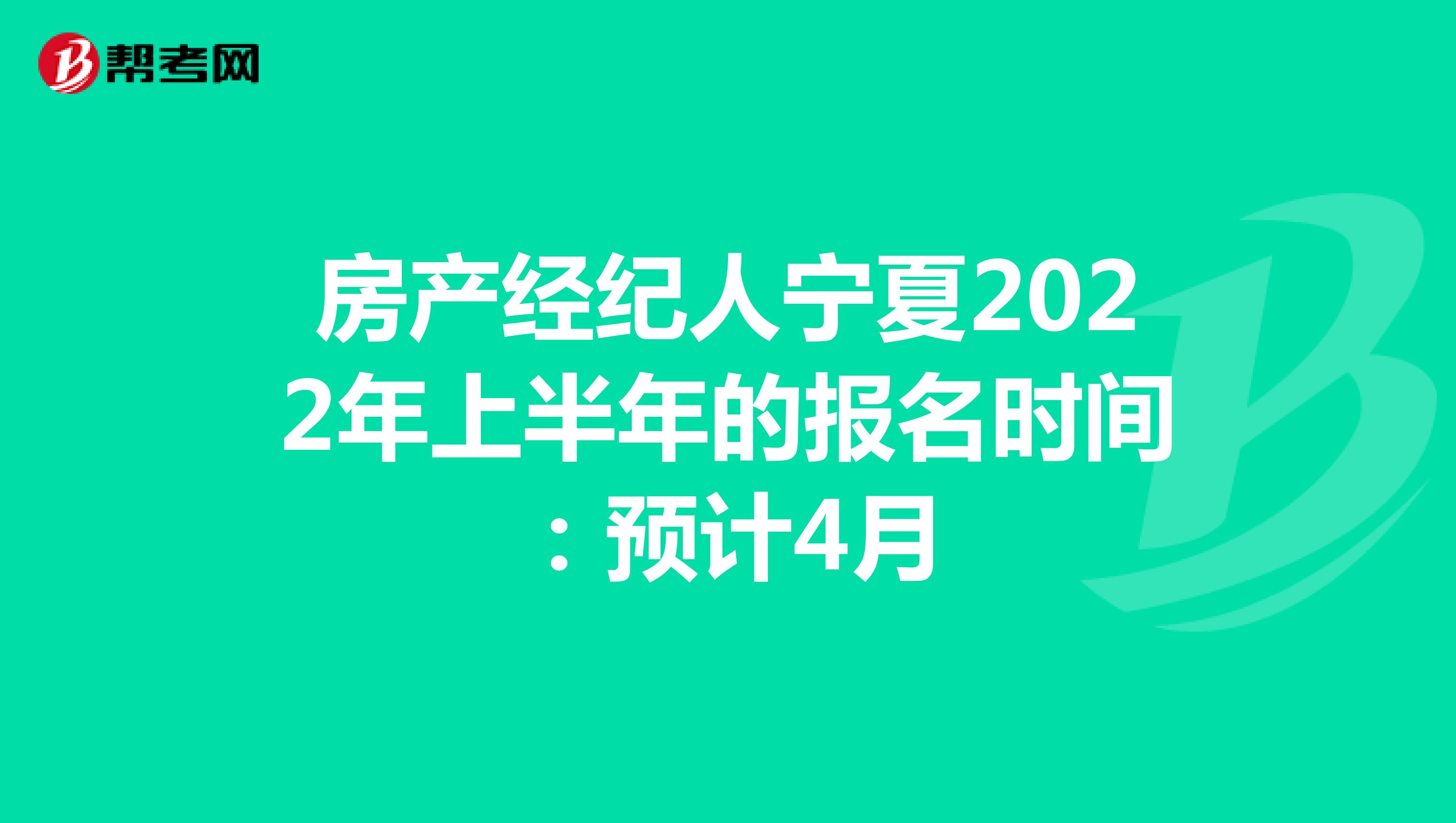 房产经纪人宁夏2022年上半年的报名时间：预计4月