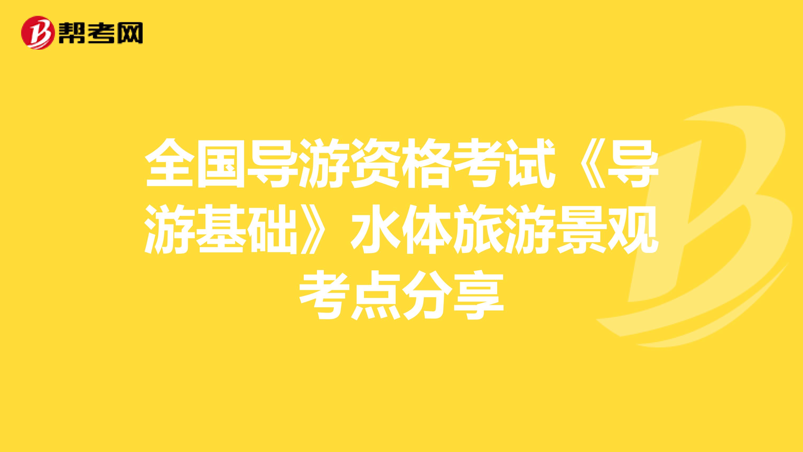 全国导游资格考试《导游基础》水体旅游景观考点分享