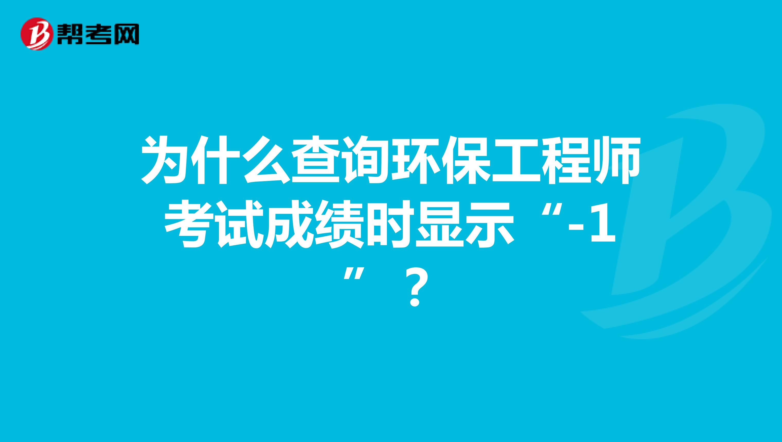 为什么查询环保工程师考试成绩时显示“-1”？