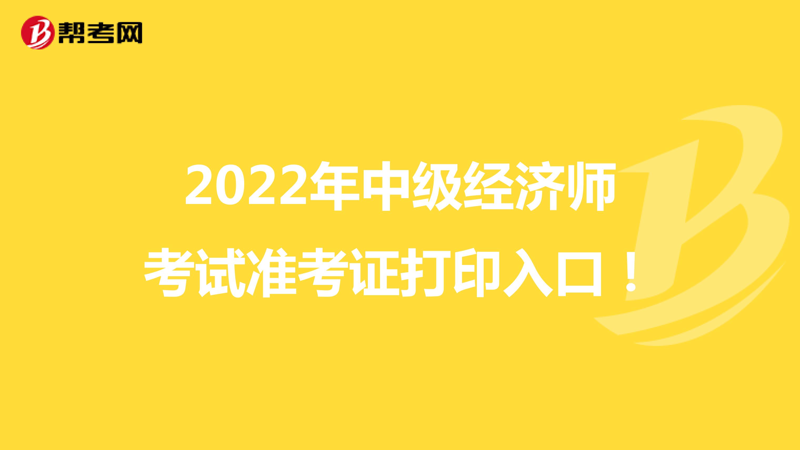 2022年中级经济师考试准考证打印入口！
