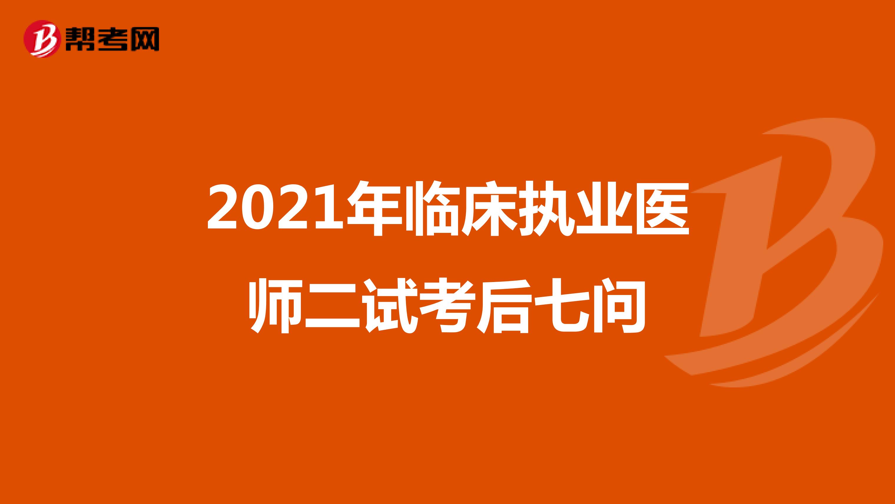2021年临床执业医师二试考后七问