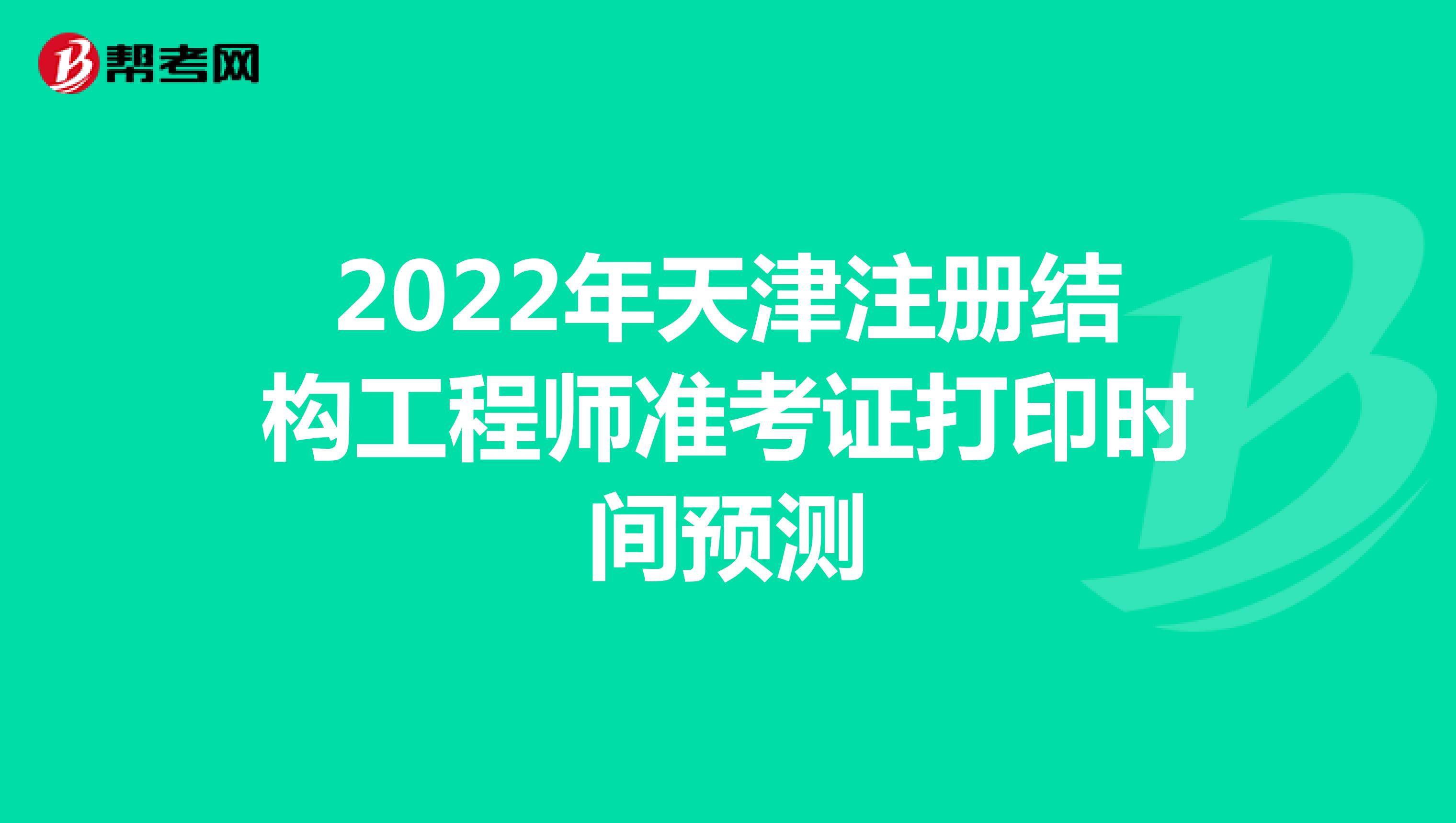 2022年天津注冊結(jié)構(gòu)工程師準(zhǔn)考證打印時間預(yù)測