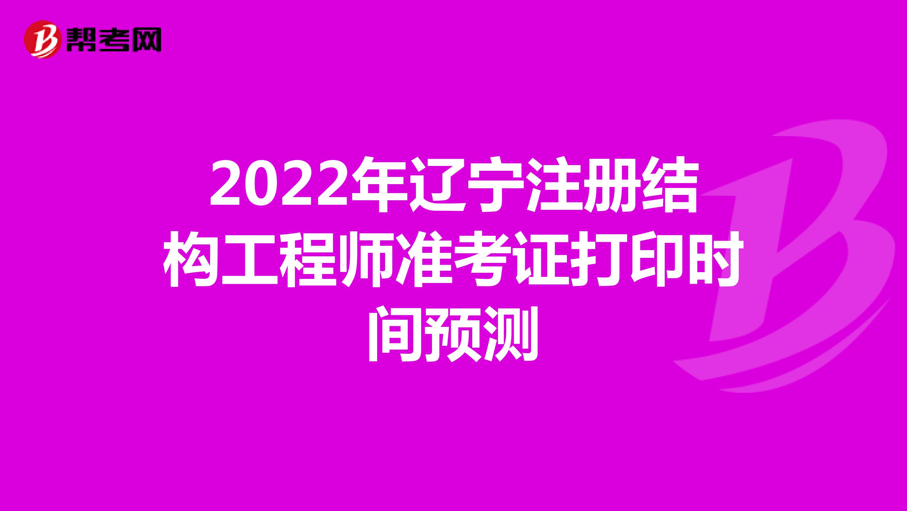 2022年遼寧注冊結(jié)構(gòu)工程師準(zhǔn)考證打印時(shí)間預(yù)測