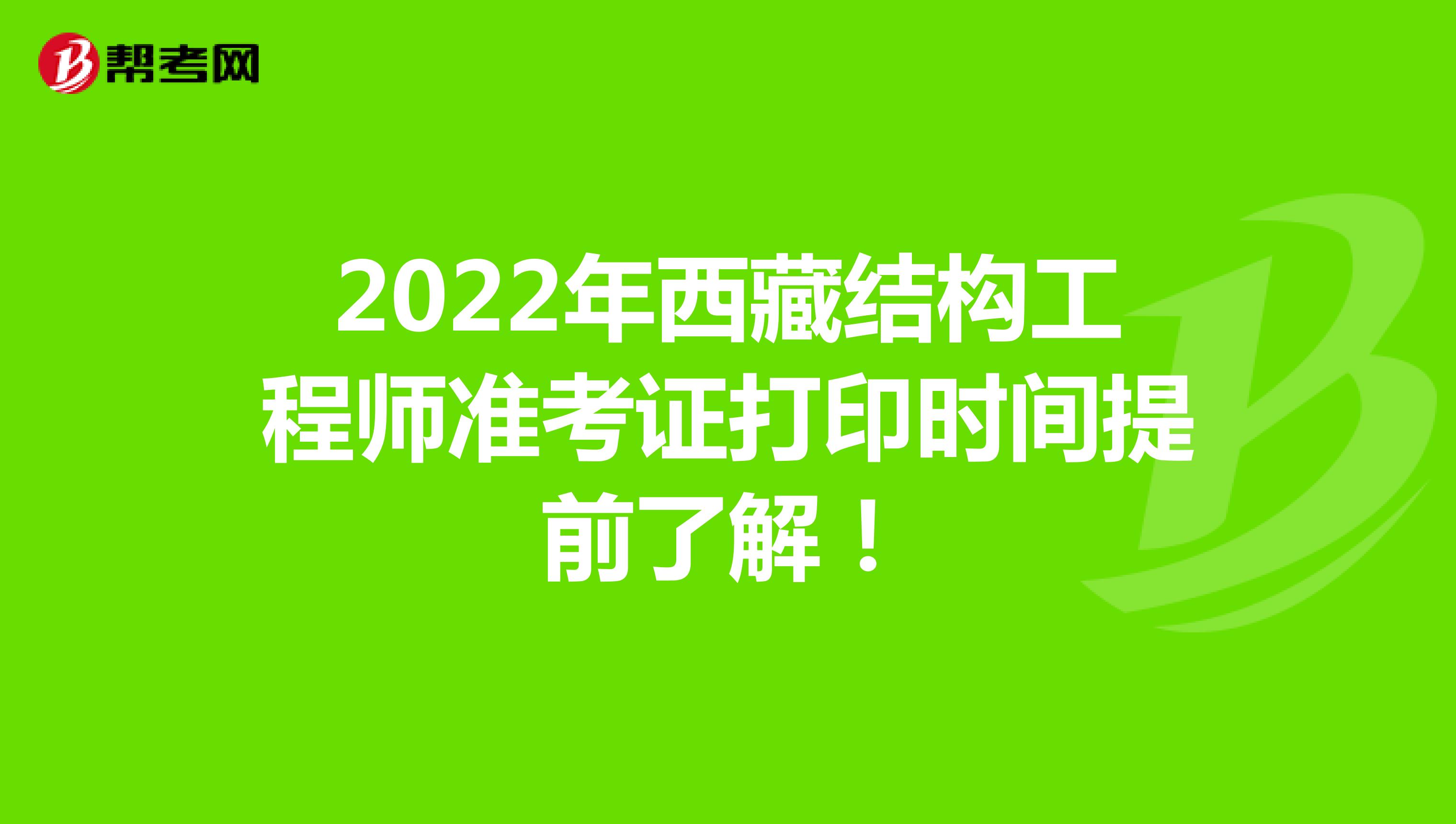 2022年西藏结构工程师准考证打印时间提前了解！