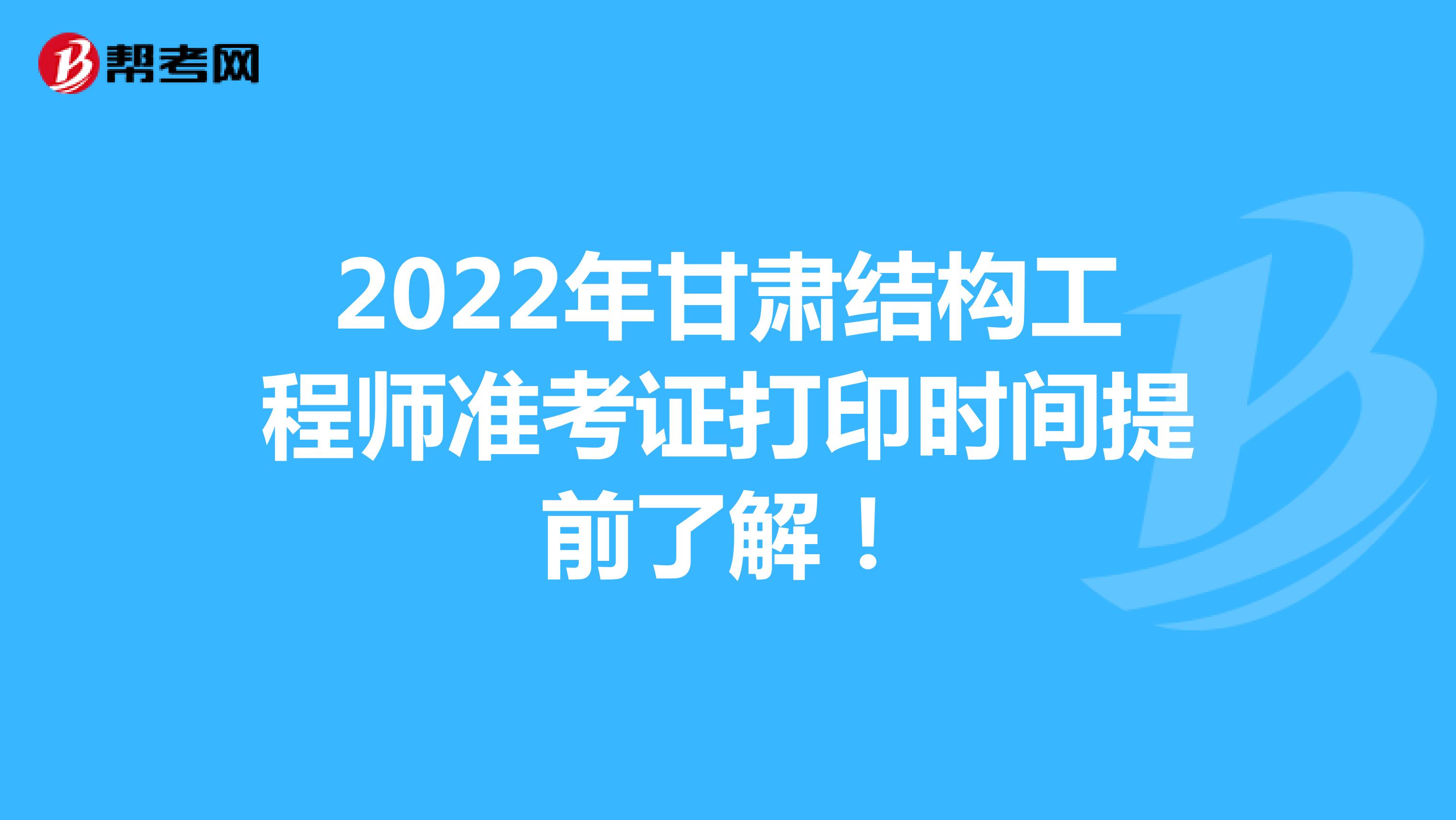 2022年甘肃结构工程师准考证打印时间提前了解！