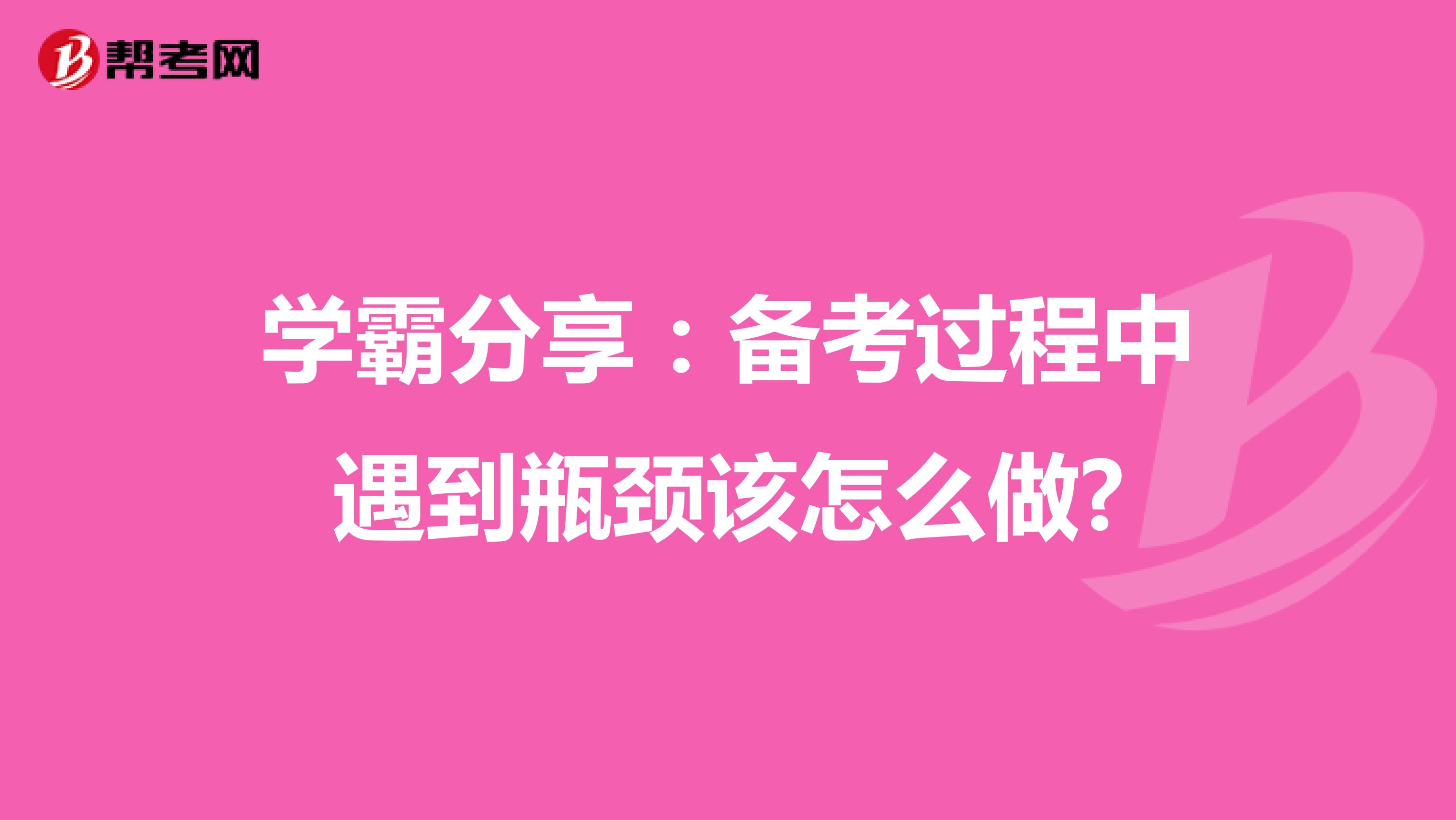 学霸分享：备考过程中遇到瓶颈该怎么做?