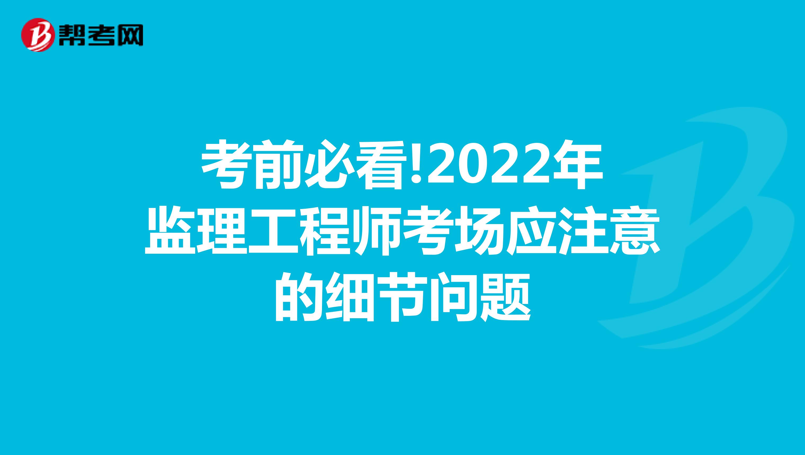 考前必看!2022年监理工程师考场应注意的细节问题