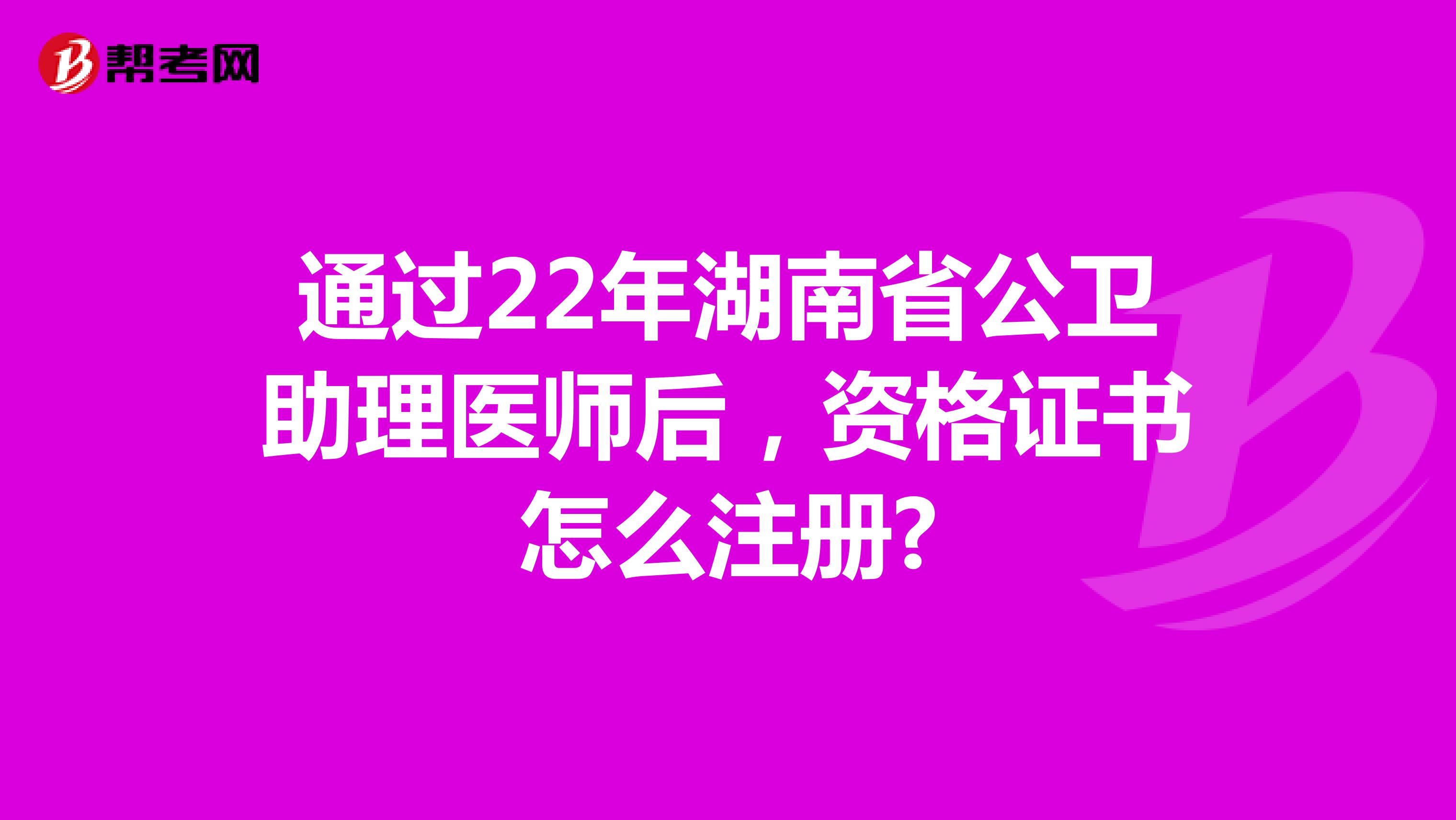 通过22年湖南省公卫助理医师后，资格证书怎么注册?