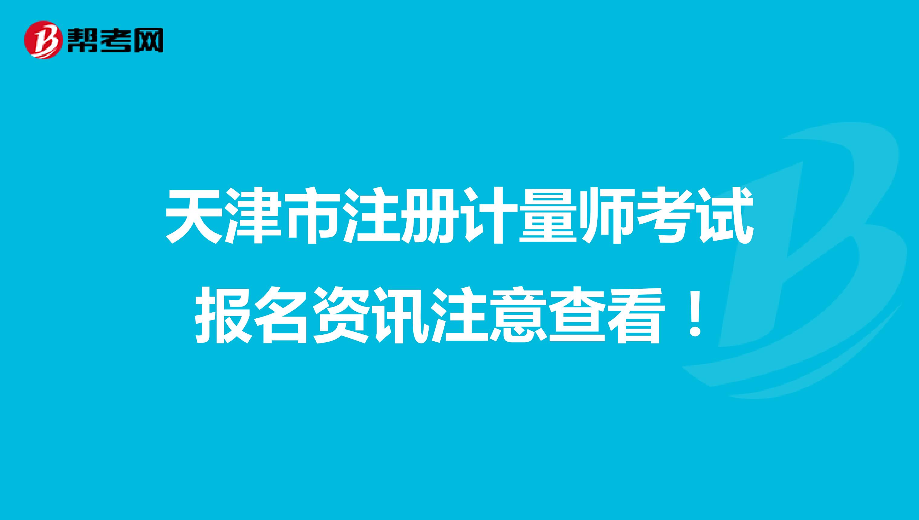 天津市注册计量师考试报名资讯注意查看！