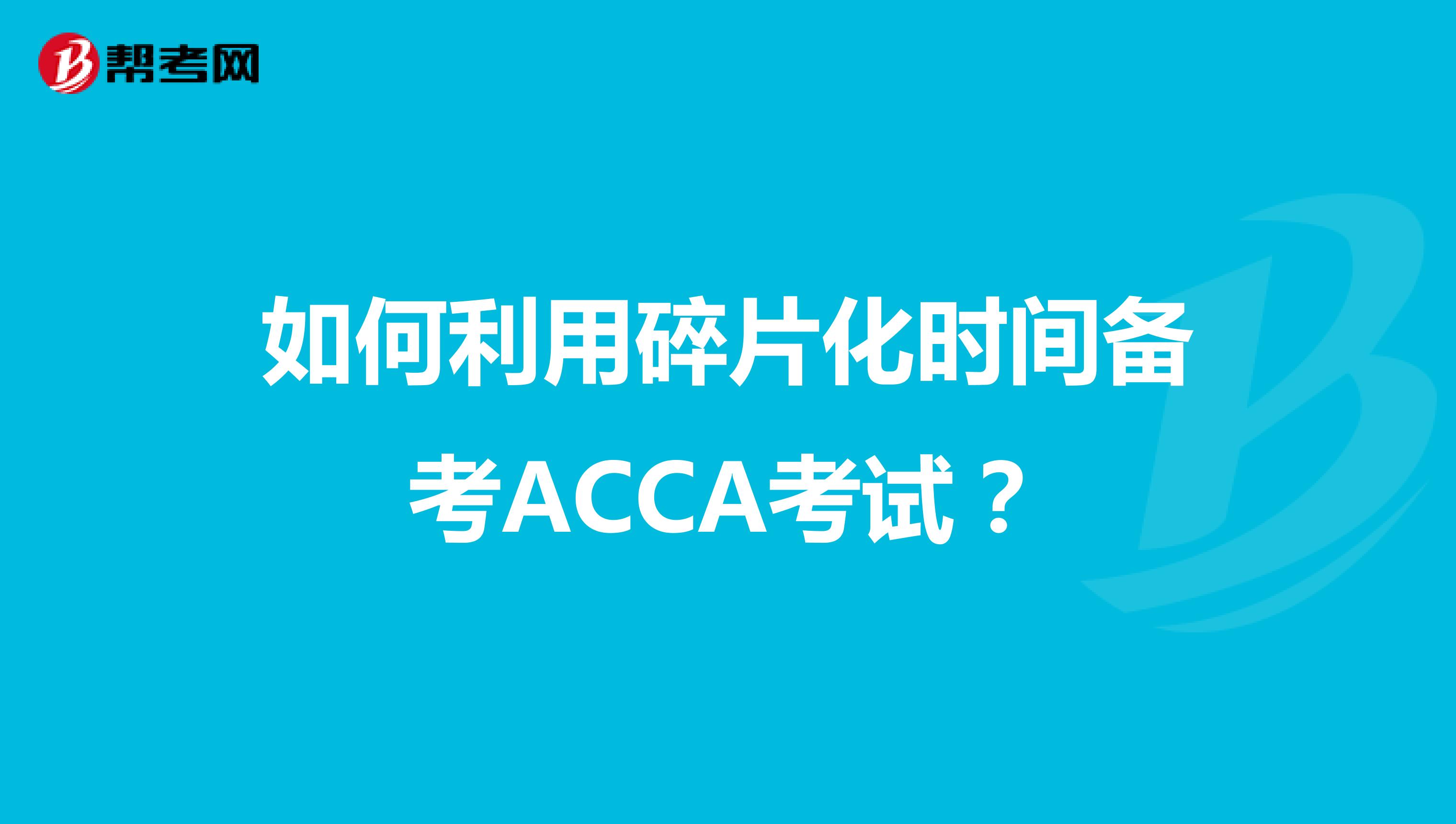 如何利用碎片化时间备考ACCA考试？