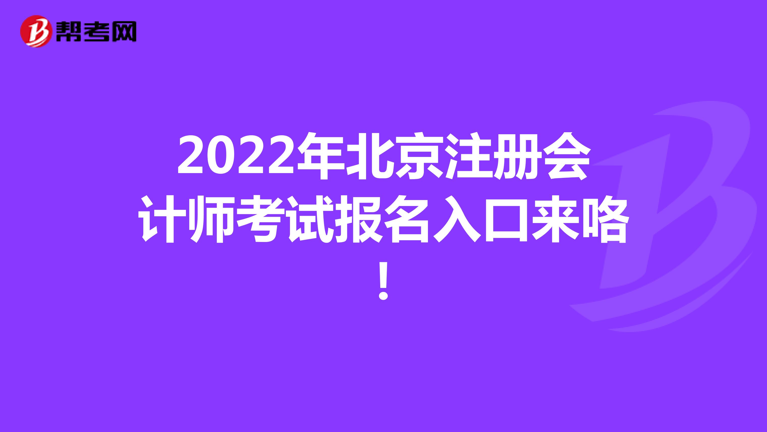 2022年北京注冊會計(jì)師考試報(bào)名入口來咯！