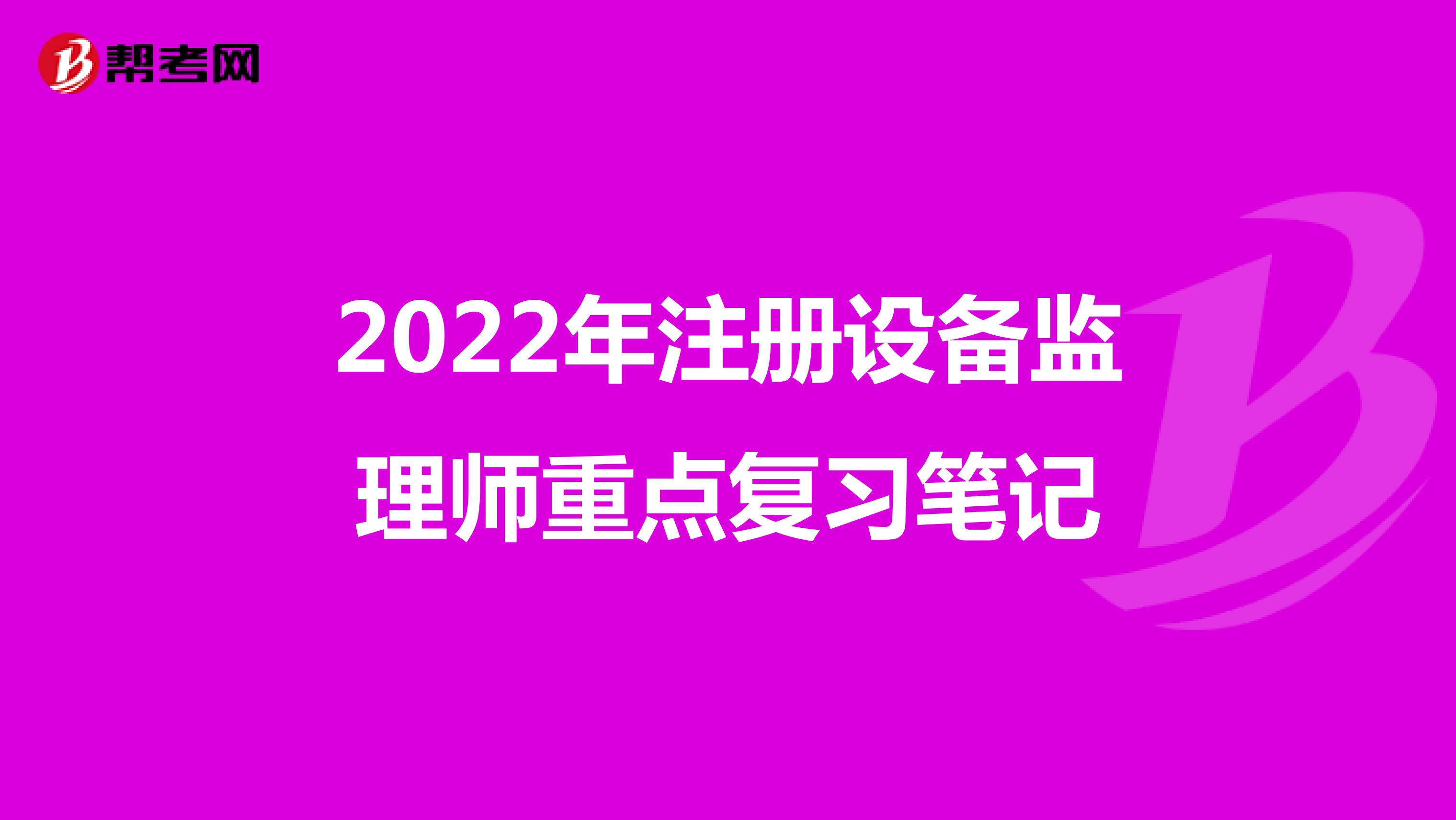 2022年注冊(cè)設(shè)備監(jiān)理師重點(diǎn)復(fù)習(xí)筆記