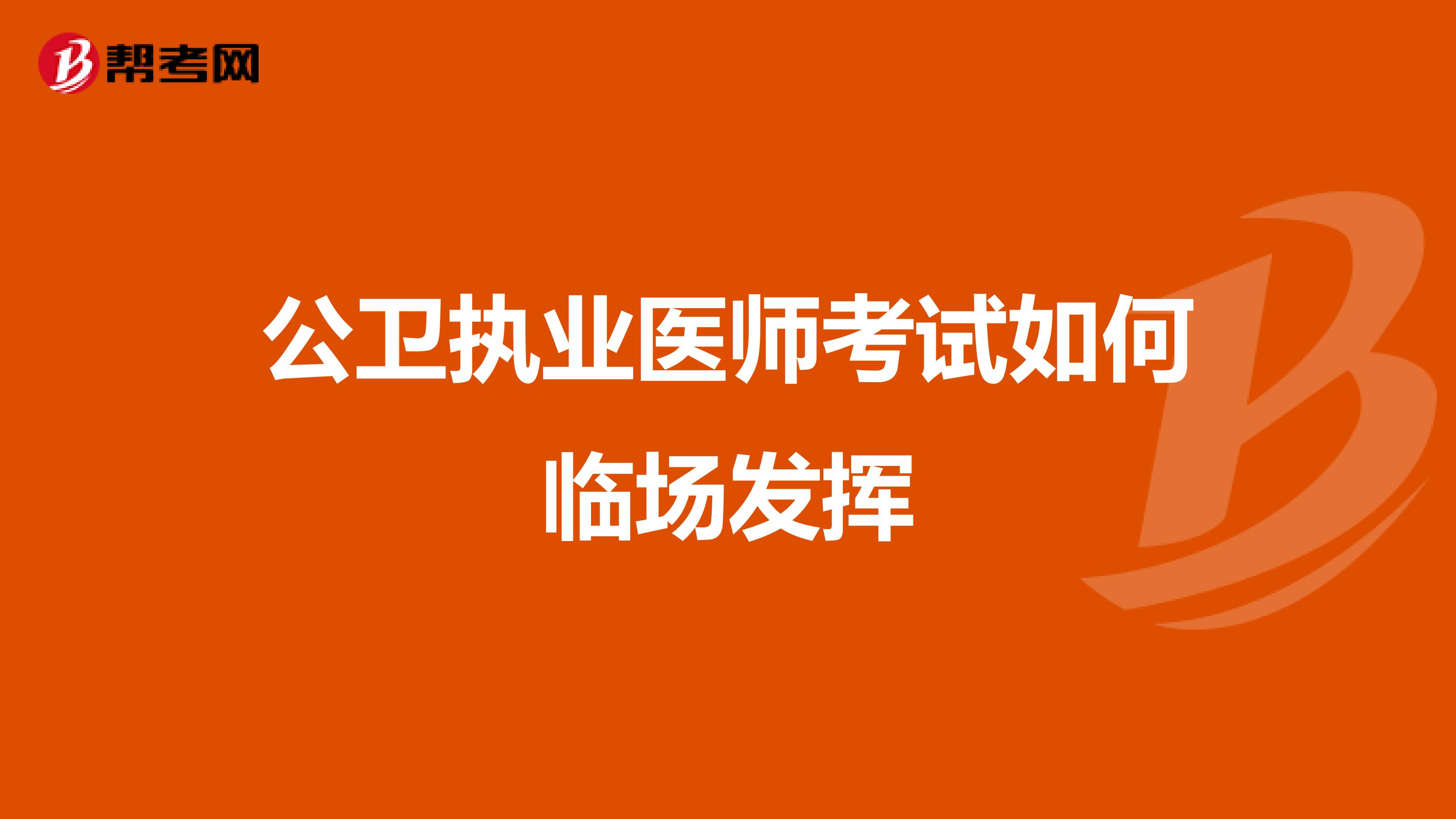 公衛(wèi)執(zhí)業(yè)醫(yī)師考試如何臨場發(fā)揮