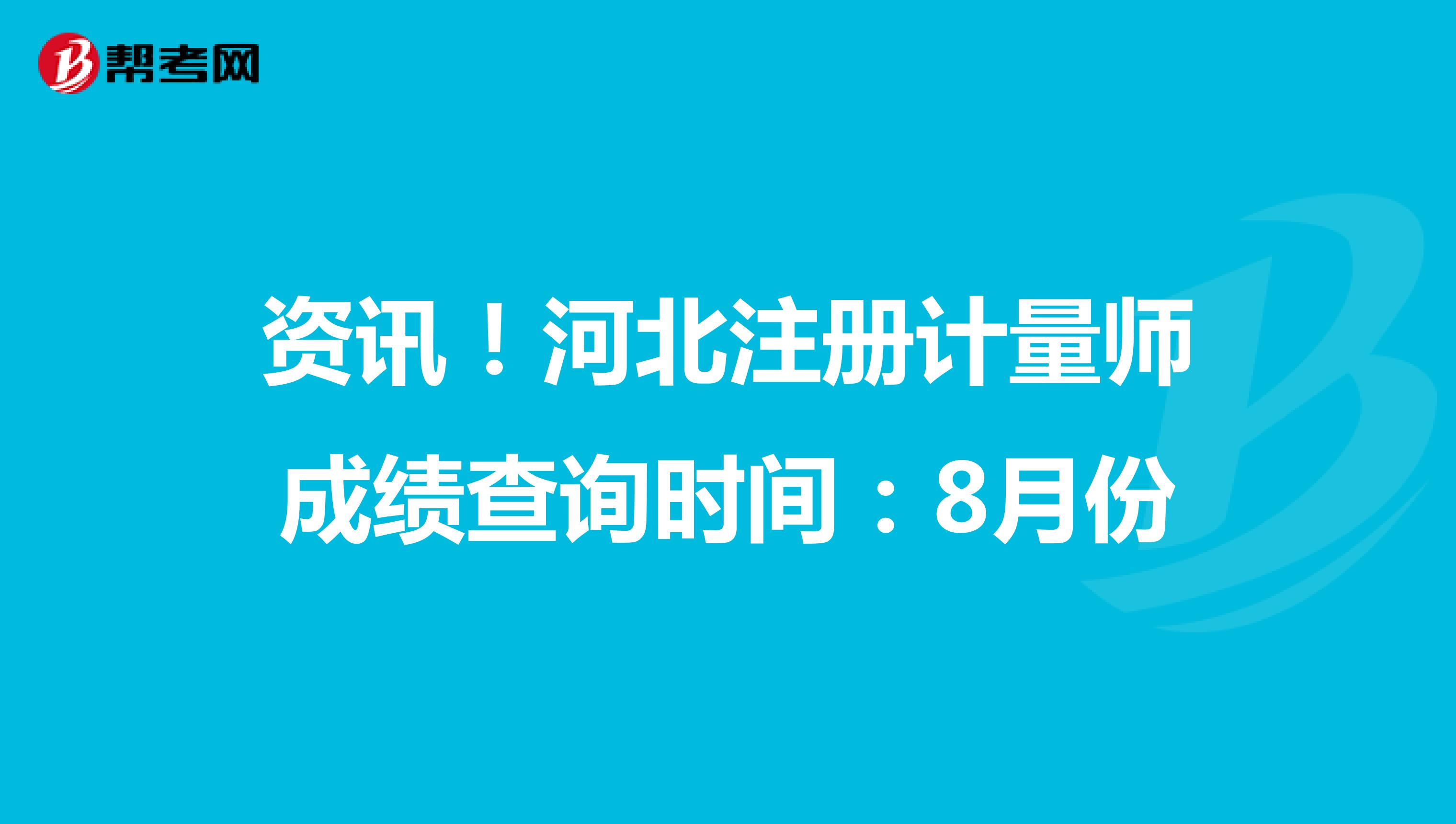 資訊！河北2021年注冊計量師成績查詢時間