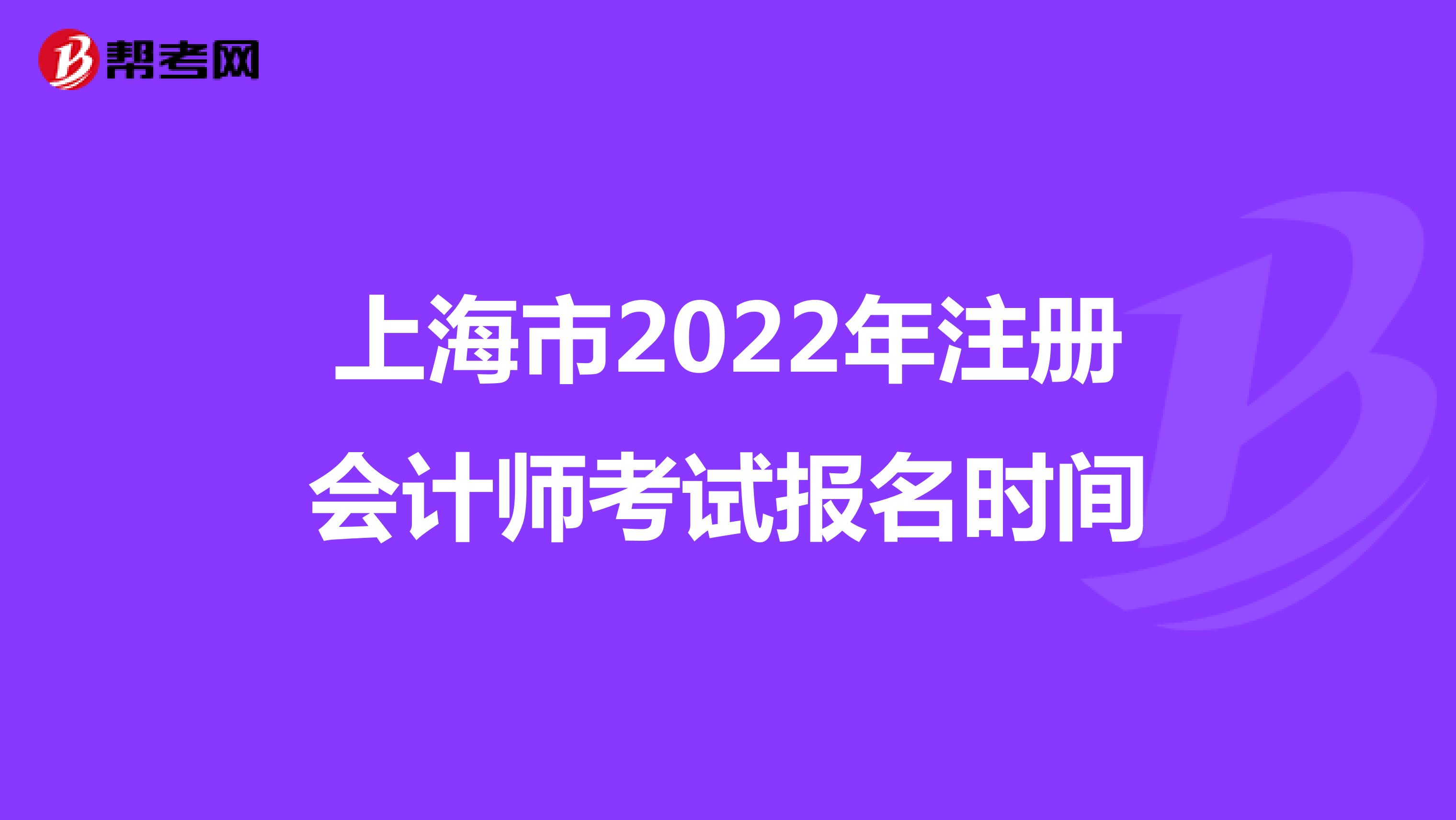 上海市2022年注冊(cè)會(huì)計(jì)師考試報(bào)名時(shí)間