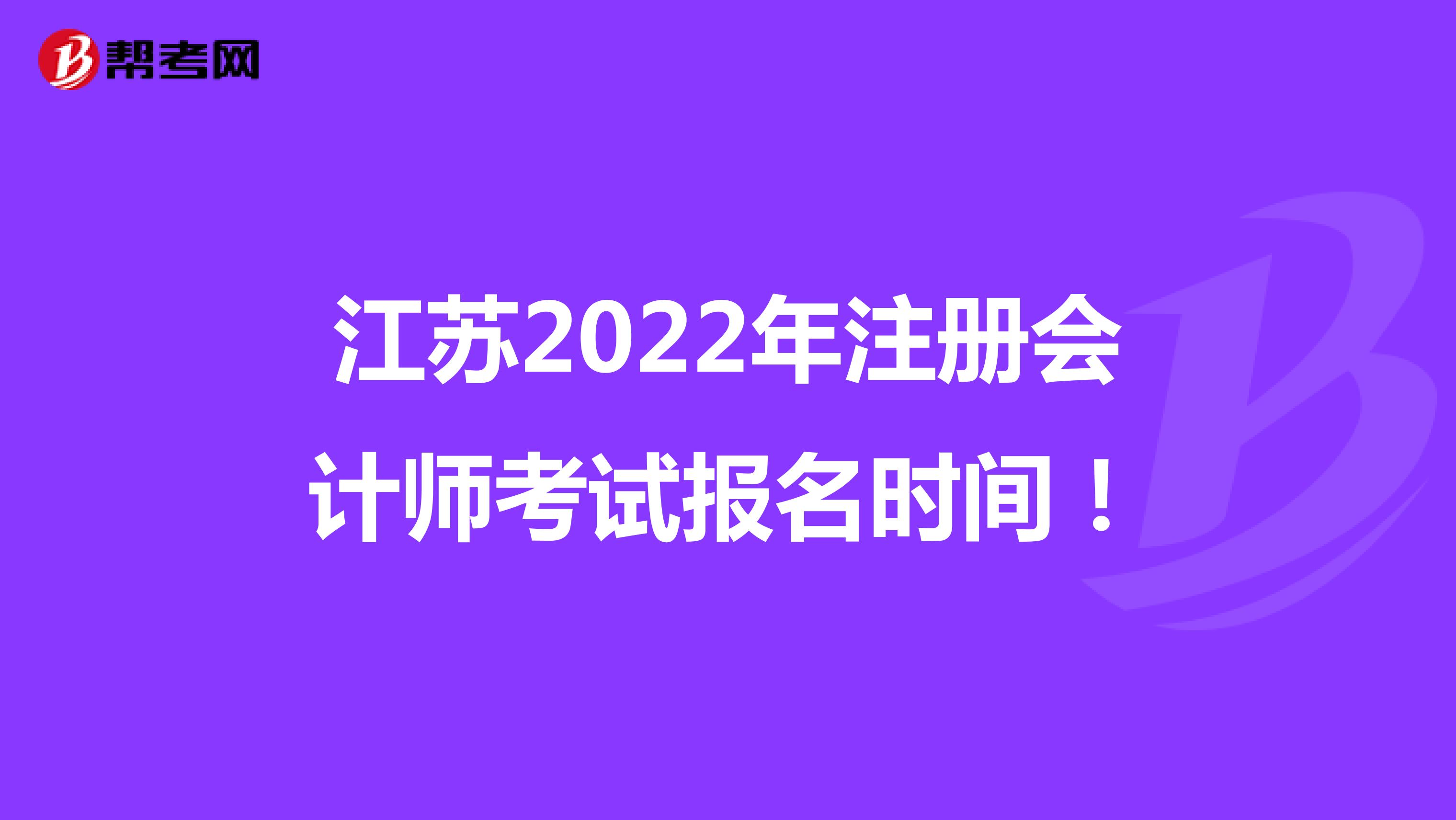 江蘇2022年注冊會計(jì)師考試報(bào)名時(shí)間!
