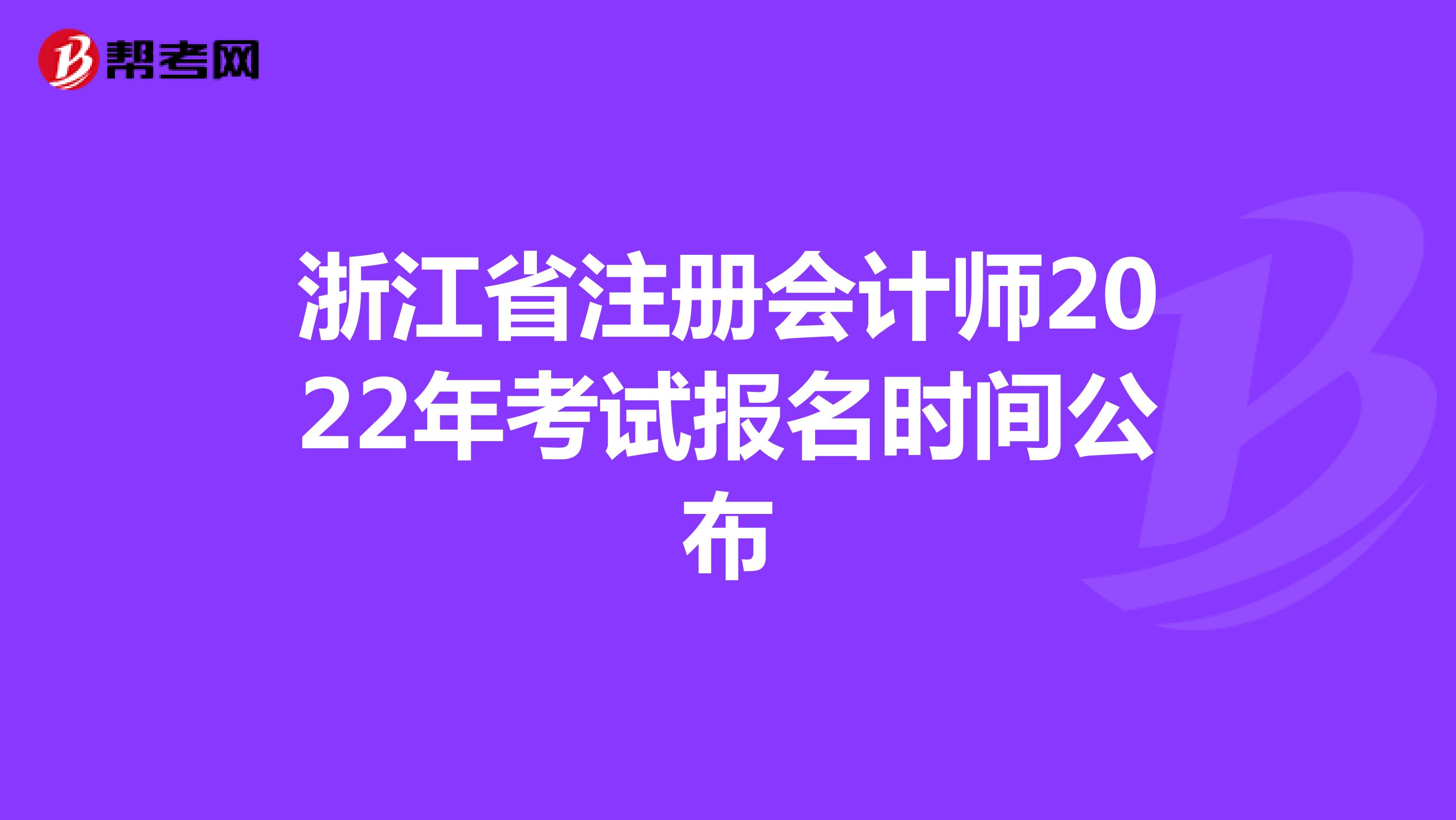 浙江省注册会计师2022年考试报名时间公布