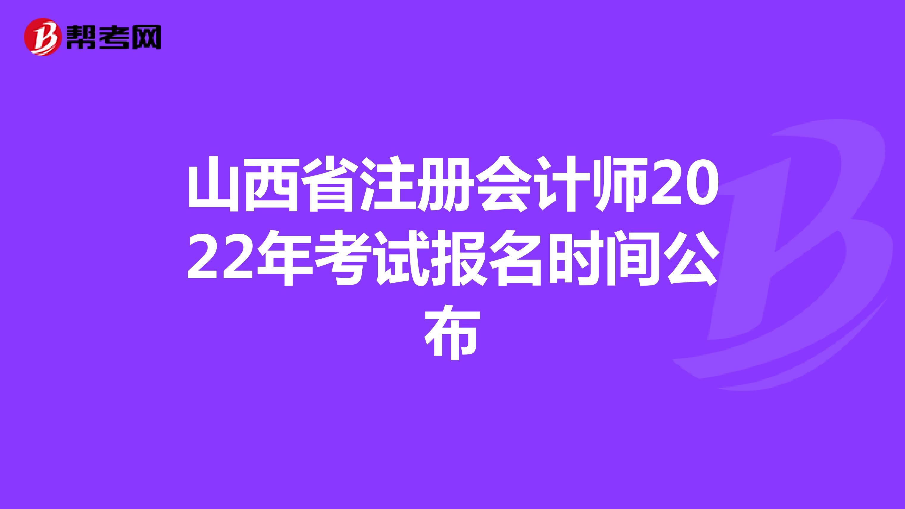 山西省注冊(cè)會(huì)計(jì)師2022年考試報(bào)名時(shí)間公布