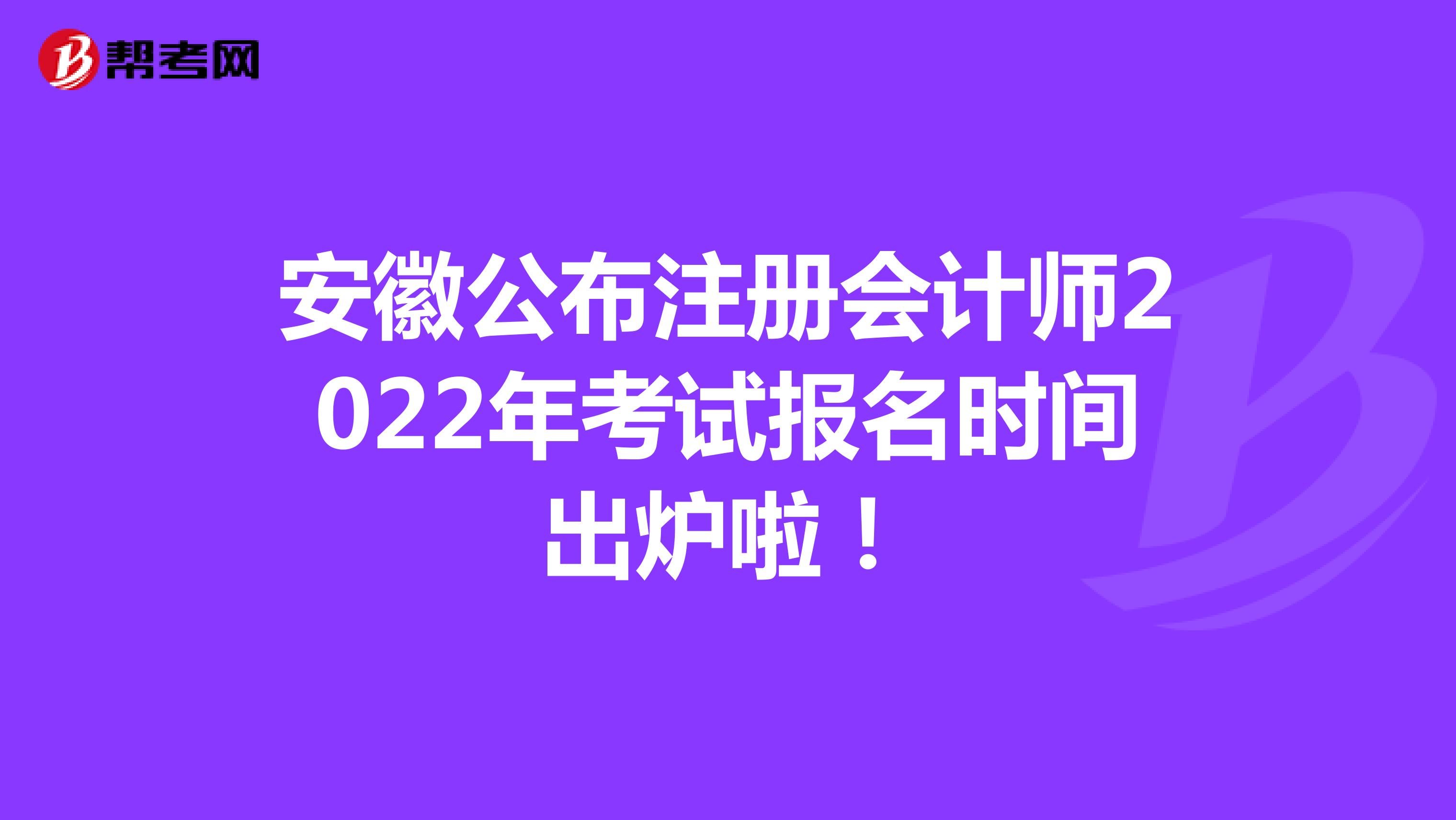 安徽公布注冊會計(jì)師2022年考試報(bào)名時間出爐啦！