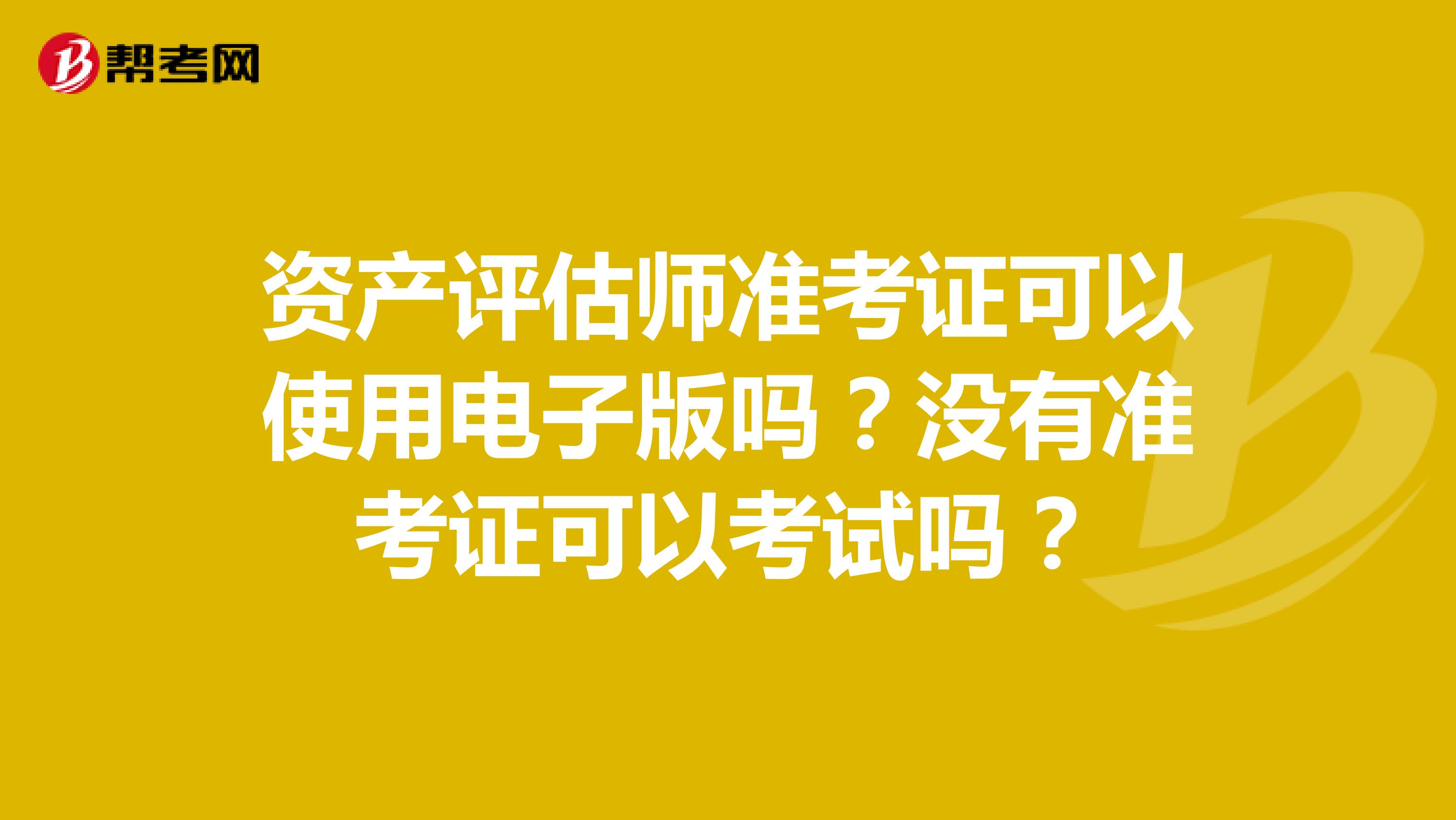 资产评估师准考证可以使用电子版吗？没有准考证可以考试吗？