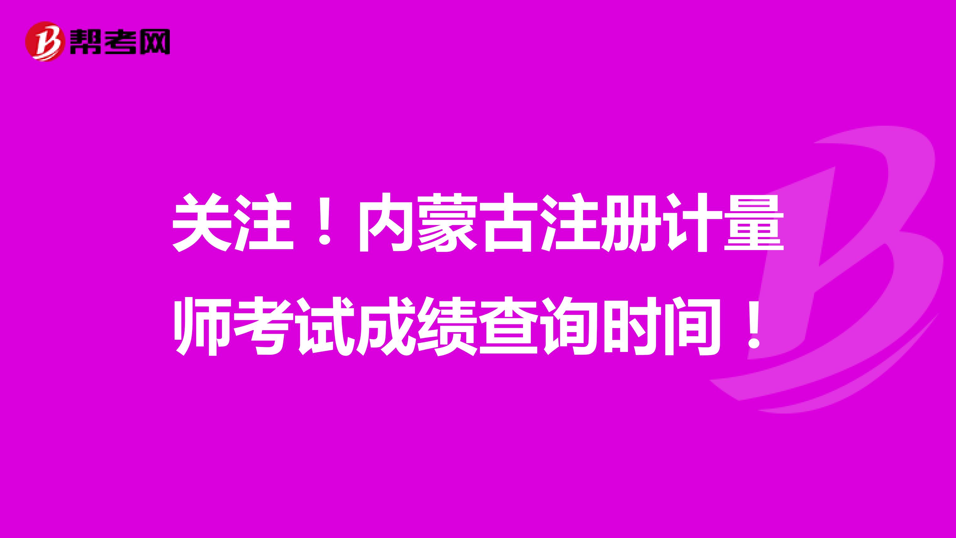 關(guān)注！2021年內(nèi)蒙古注冊計(jì)量師考試成績查詢時間！
