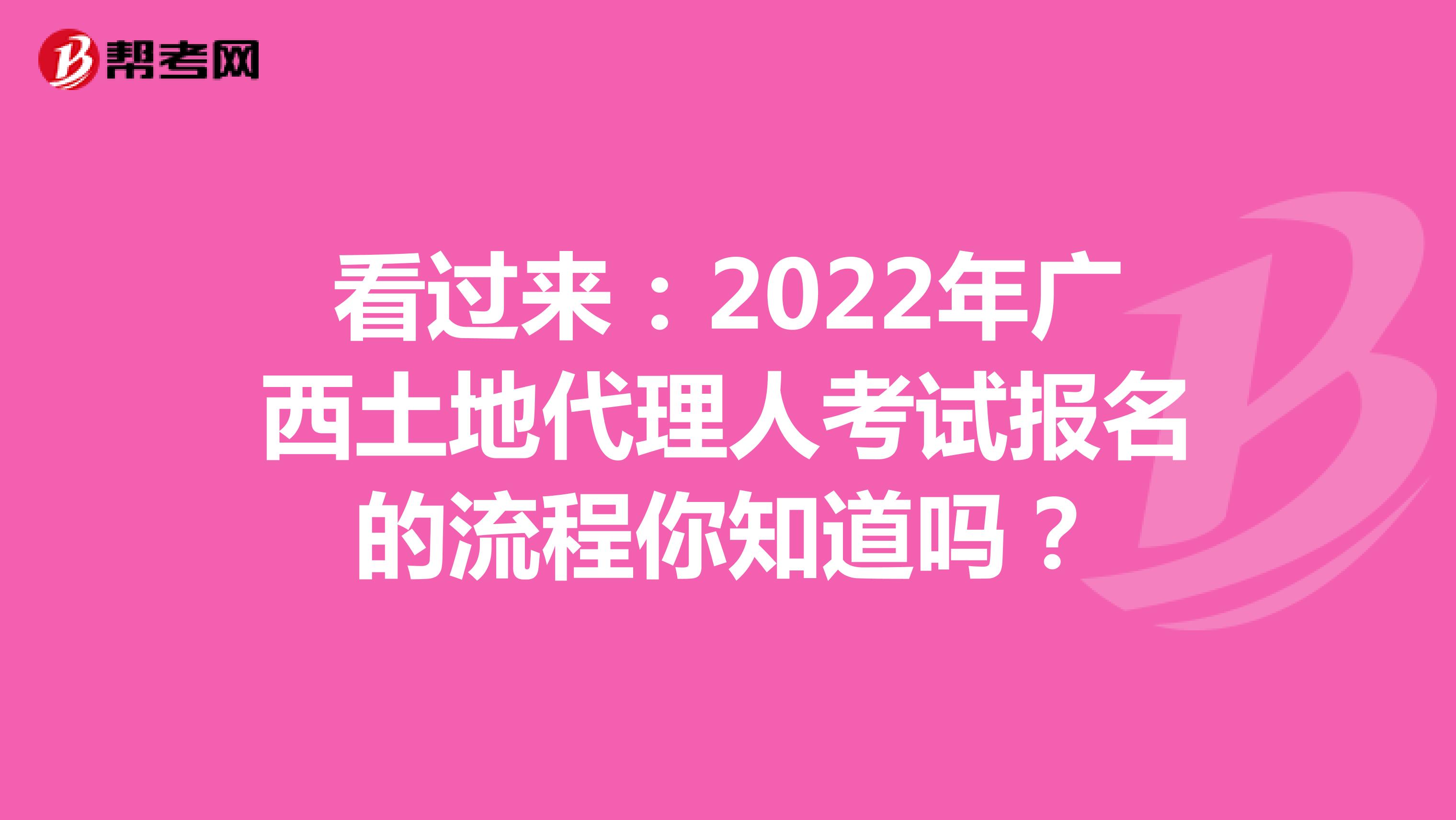 看過來：2022年廣西土地代理人考試報名的流程你知道嗎？