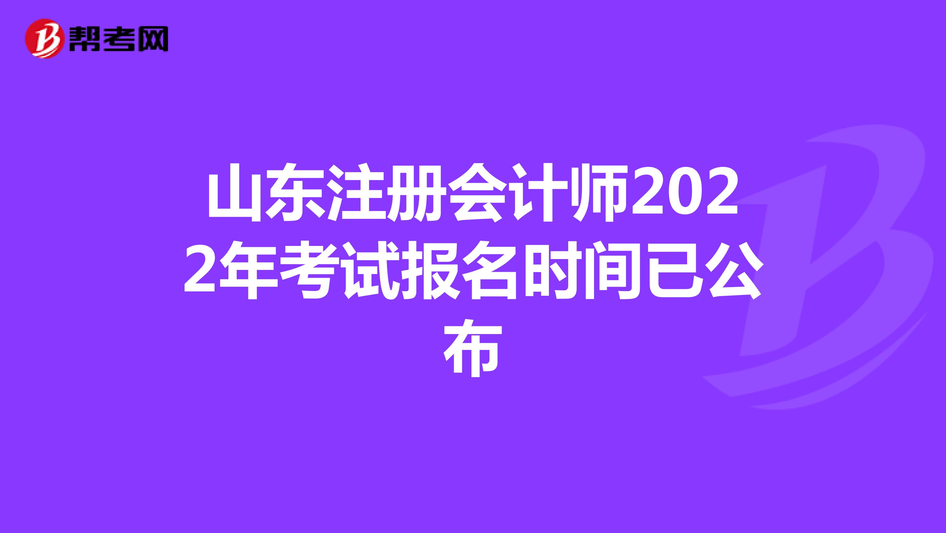 山東注冊(cè)會(huì)計(jì)師2022年考試報(bào)名時(shí)間已公布
