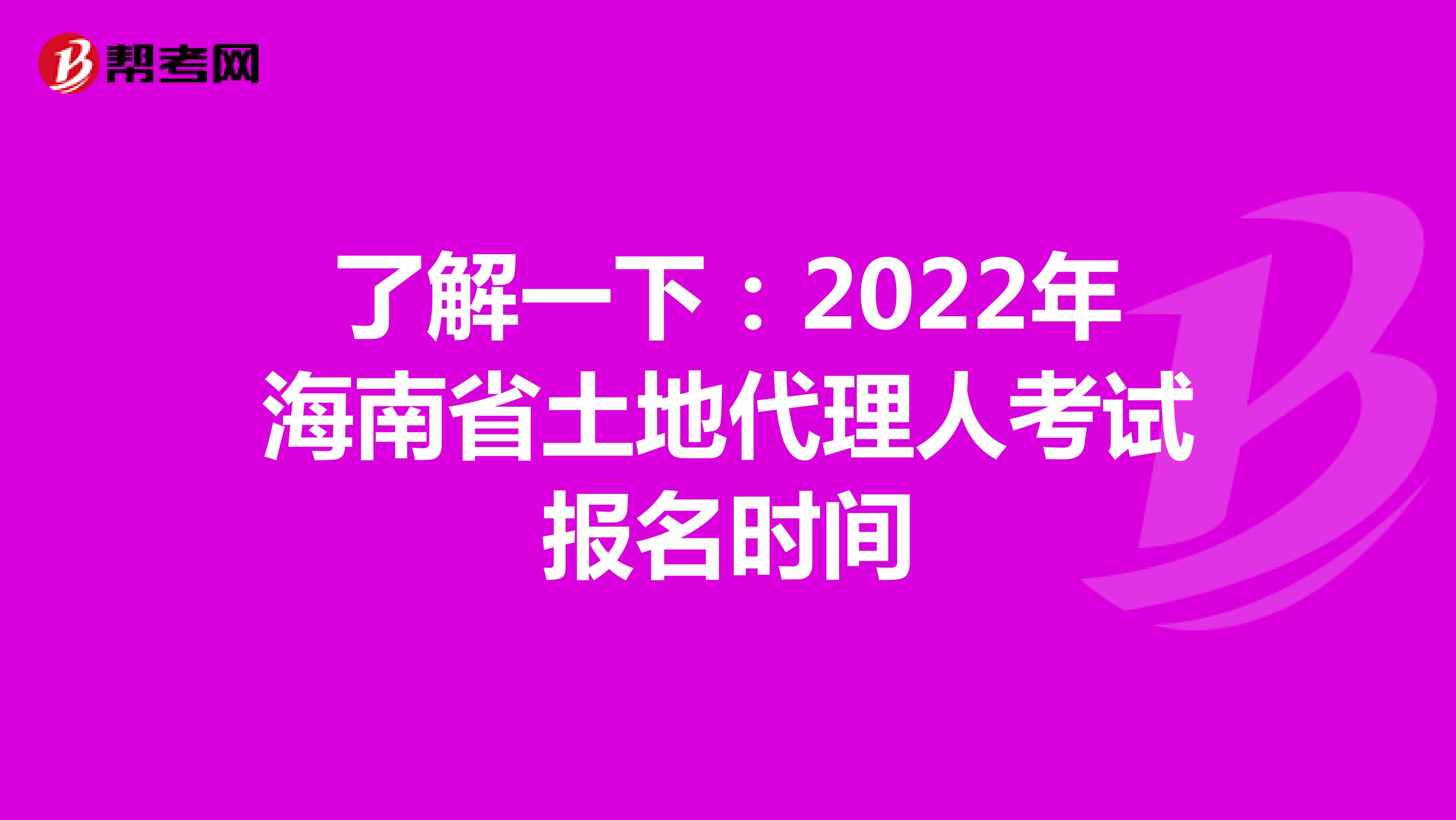 了解一下：2022年海南省土地代理人考試報名時間