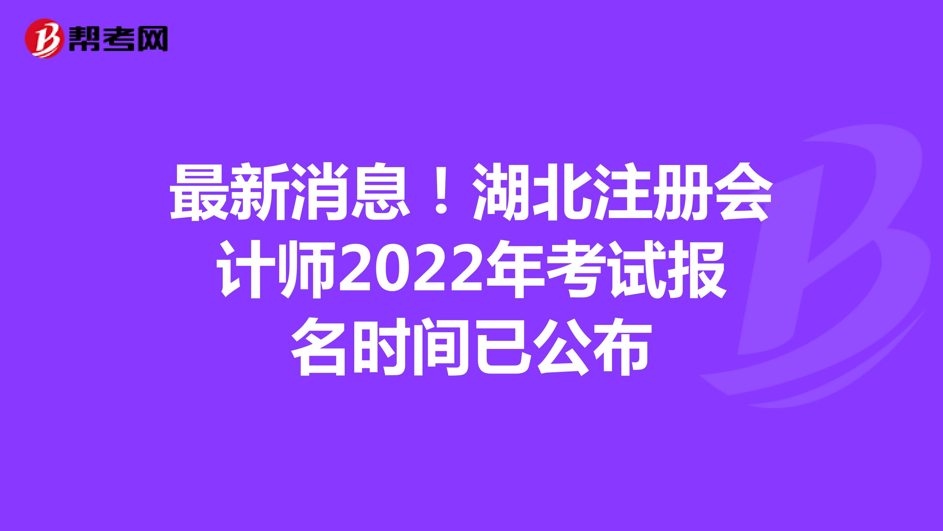 最新消息！湖北注冊會計師2022年考試報名時間已公布