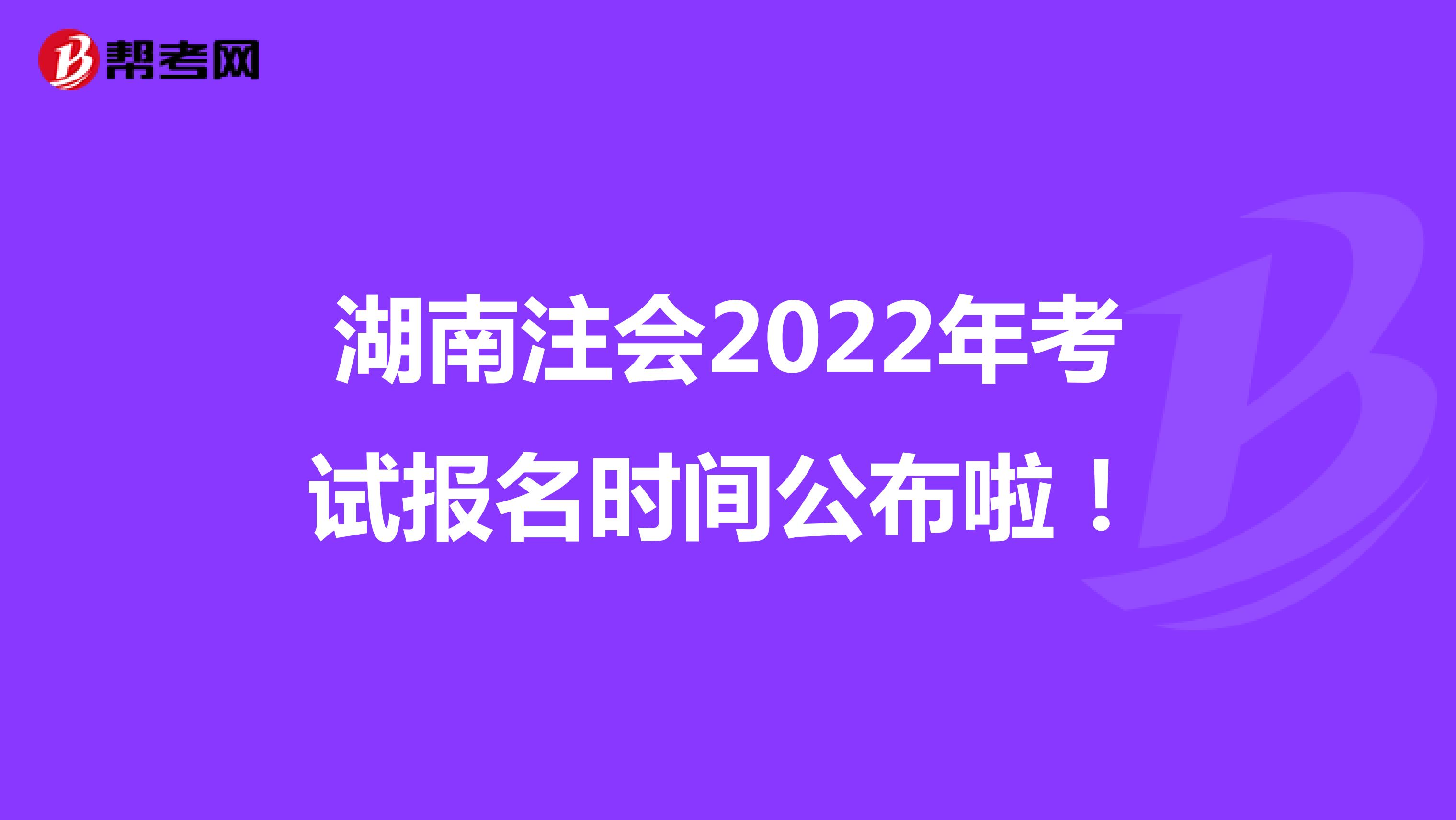 湖南注会2022年考试报名时间公布啦！