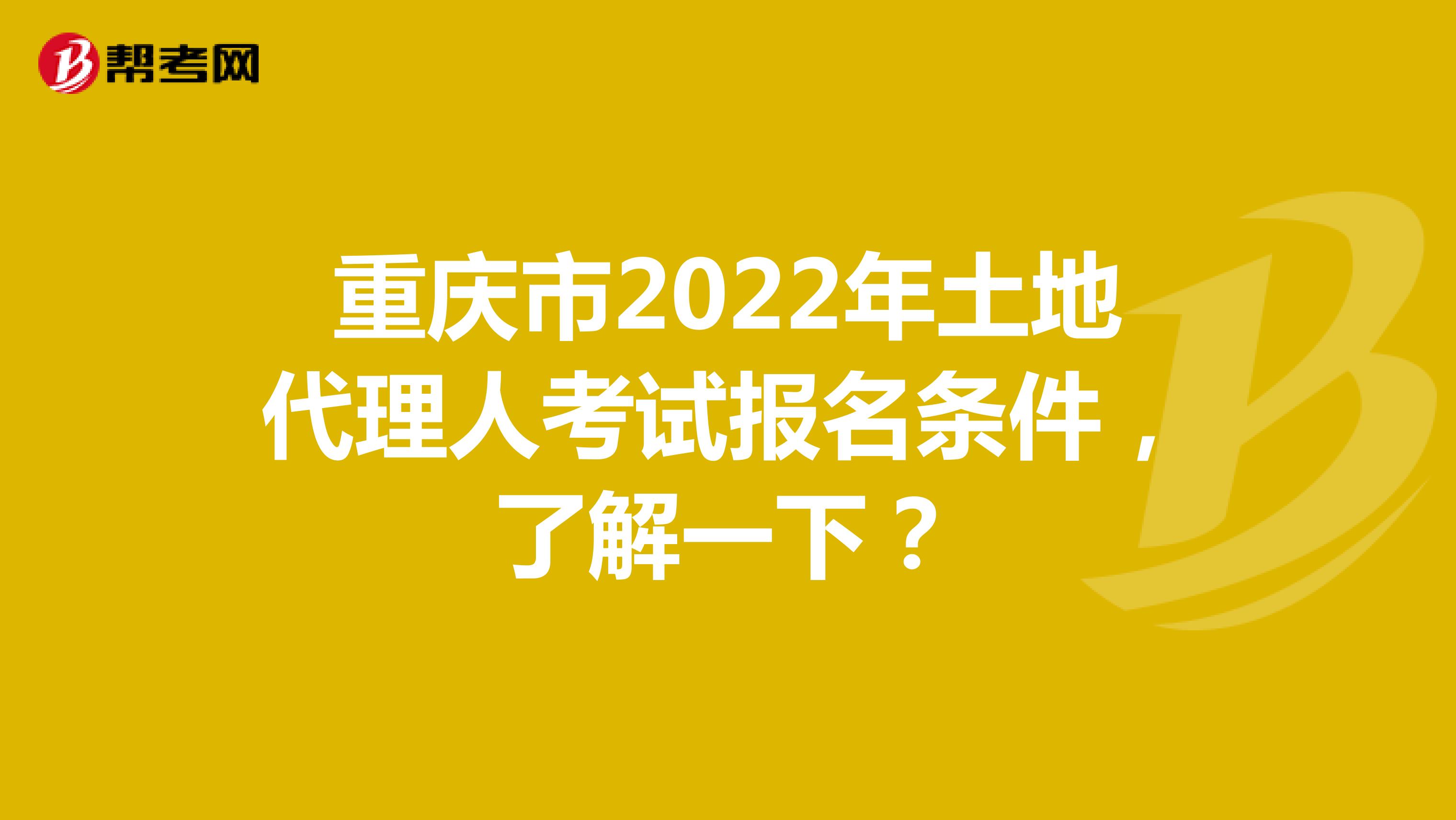 重慶市2022年土地代理人考試報名條件，了解一下？